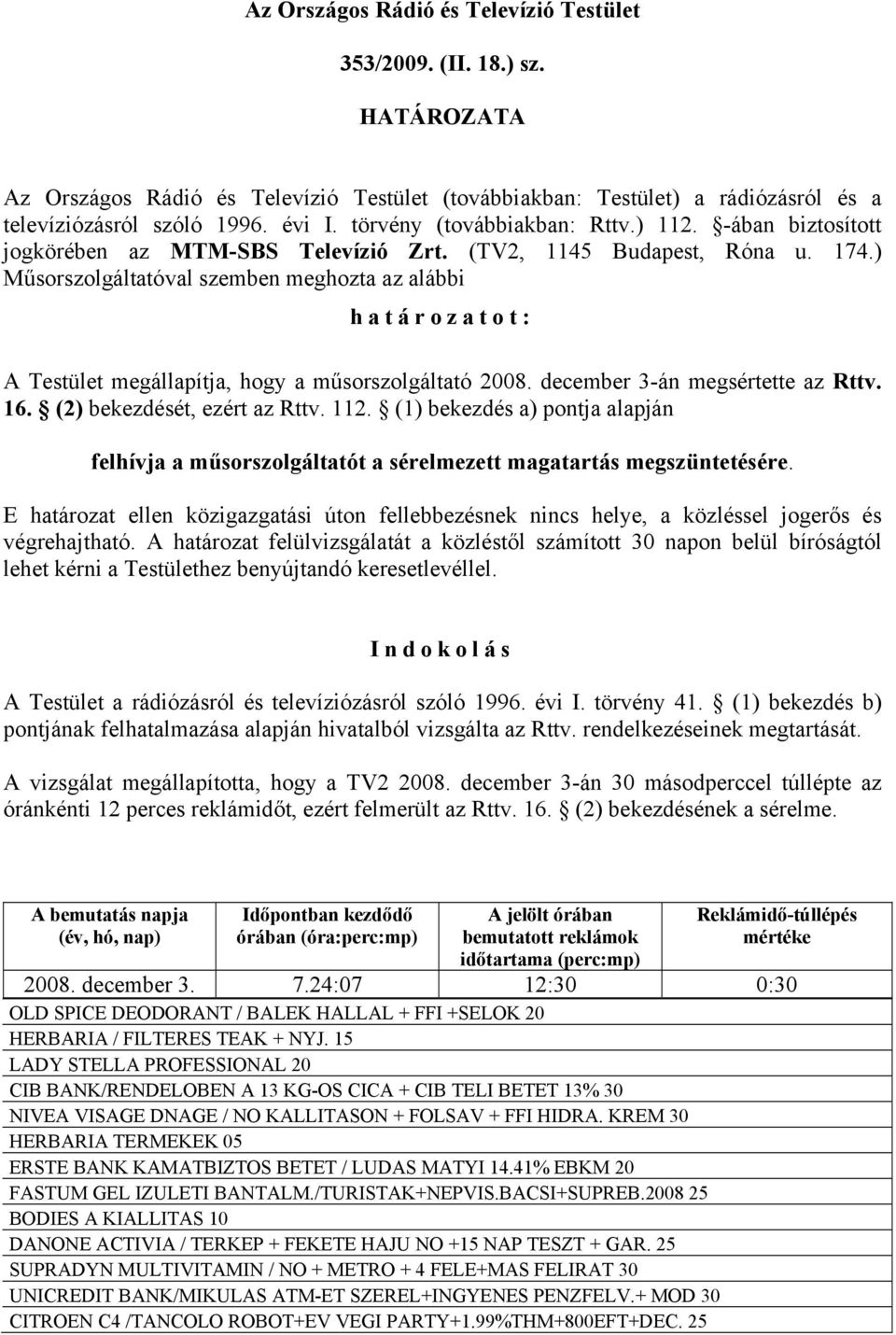 ) Műsorszolgáltatóval szemben meghozta az alábbi határozatot: A Testület megállapítja, hogy a műsorszolgáltató 2008. december 3-án megsértette az Rttv. 16. (2) bekezdését, ezért az Rttv. 112.