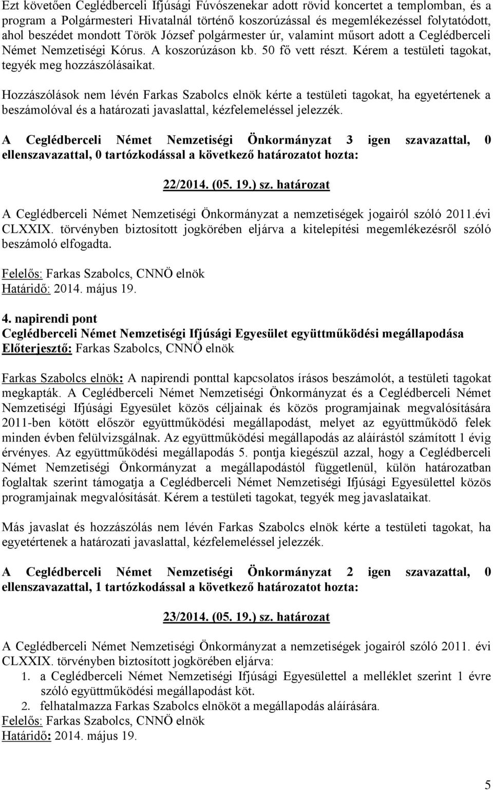 Hozzászólások nem lévén Farkas Szabolcs elnök kérte a testületi tagokat, ha egyetértenek a beszámolóval és a határozati javaslattal, kézfelemeléssel jelezzék. 22/2014. (05. 19.) sz.