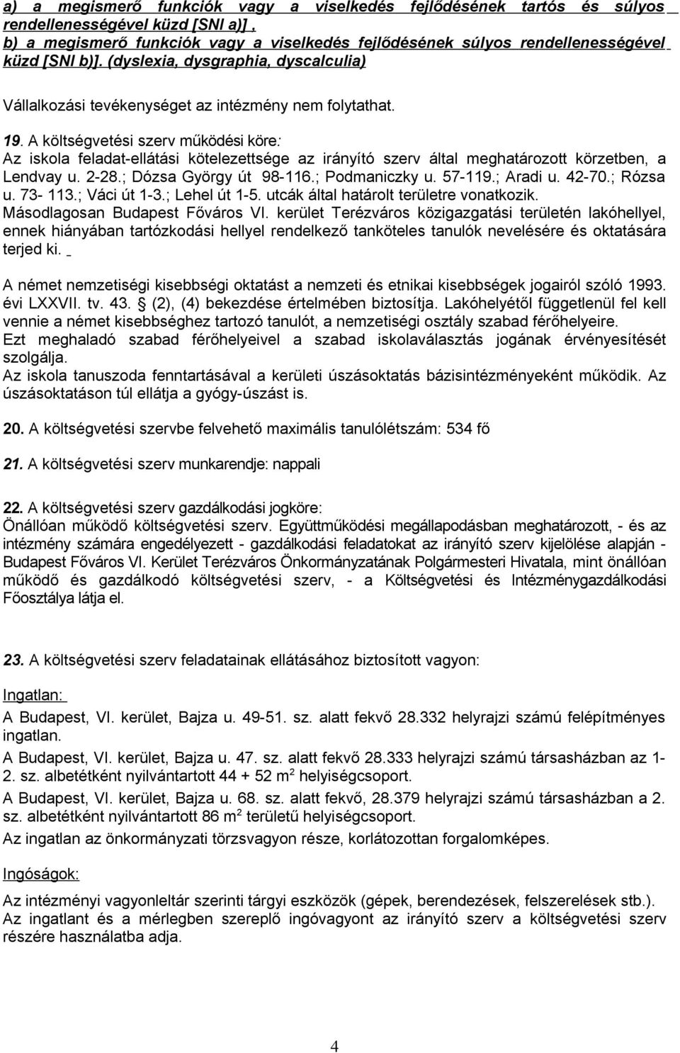 A költségvetési szerv működési köre: Az iskola feladat-ellátási kötelezettsége az irányító szerv által meghatározott körzetben, a Lendvay u. 2-28.; Dózsa György út 98-116.; Podmaniczky u. 57-119.