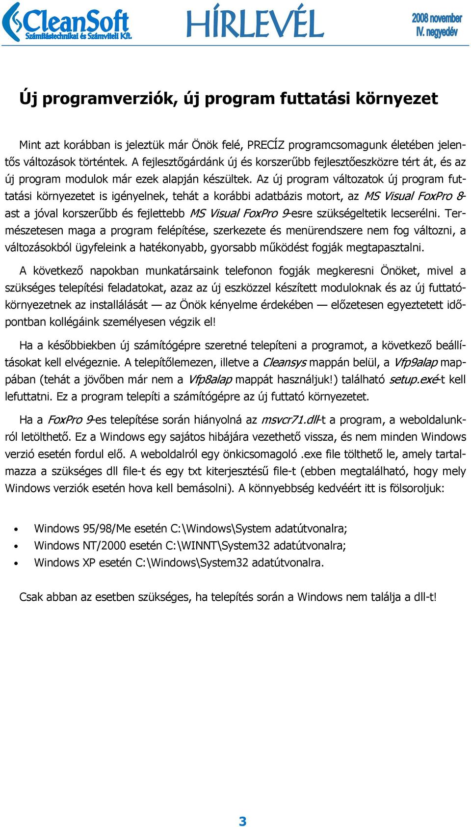 Az új program változatok új program futtatási környezetet is igényelnek, tehát a korábbi adatbázis motort, az MS Visual FoxPro 8- ast a jóval korszerűbb és fejlettebb MS Visual FoxPro 9-esre