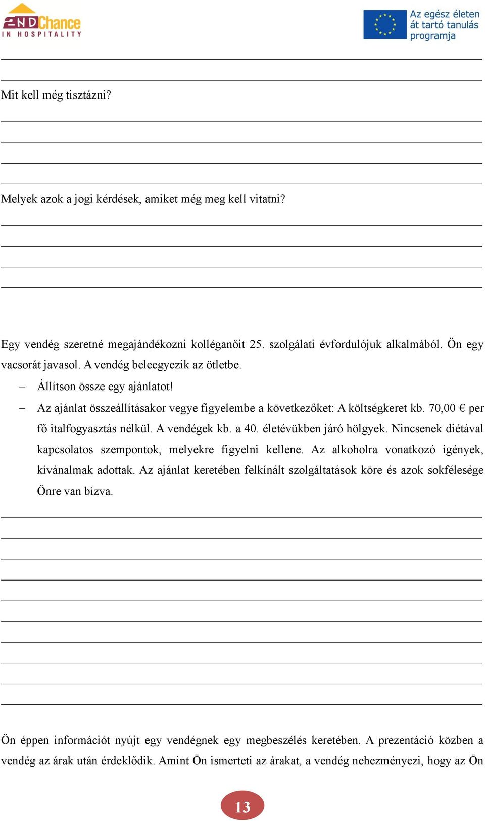 életévükben járó hölgyek. Nincsenek diétával kapcsolatos szempontok, melyekre figyelni kellene. Az alkoholra vonatkozó igények, kívánalmak adottak.