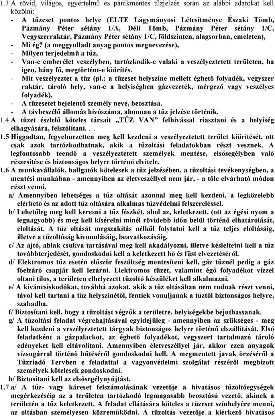 (a meggyulladt anyag pontos megnevezése), - Milyen terjedelmű a tűz, - Van-e emberélet veszélyben, tartózkodik-e valaki a veszélyeztetett területen, ha igen, hány fő, megtörtént-e kiürítés.