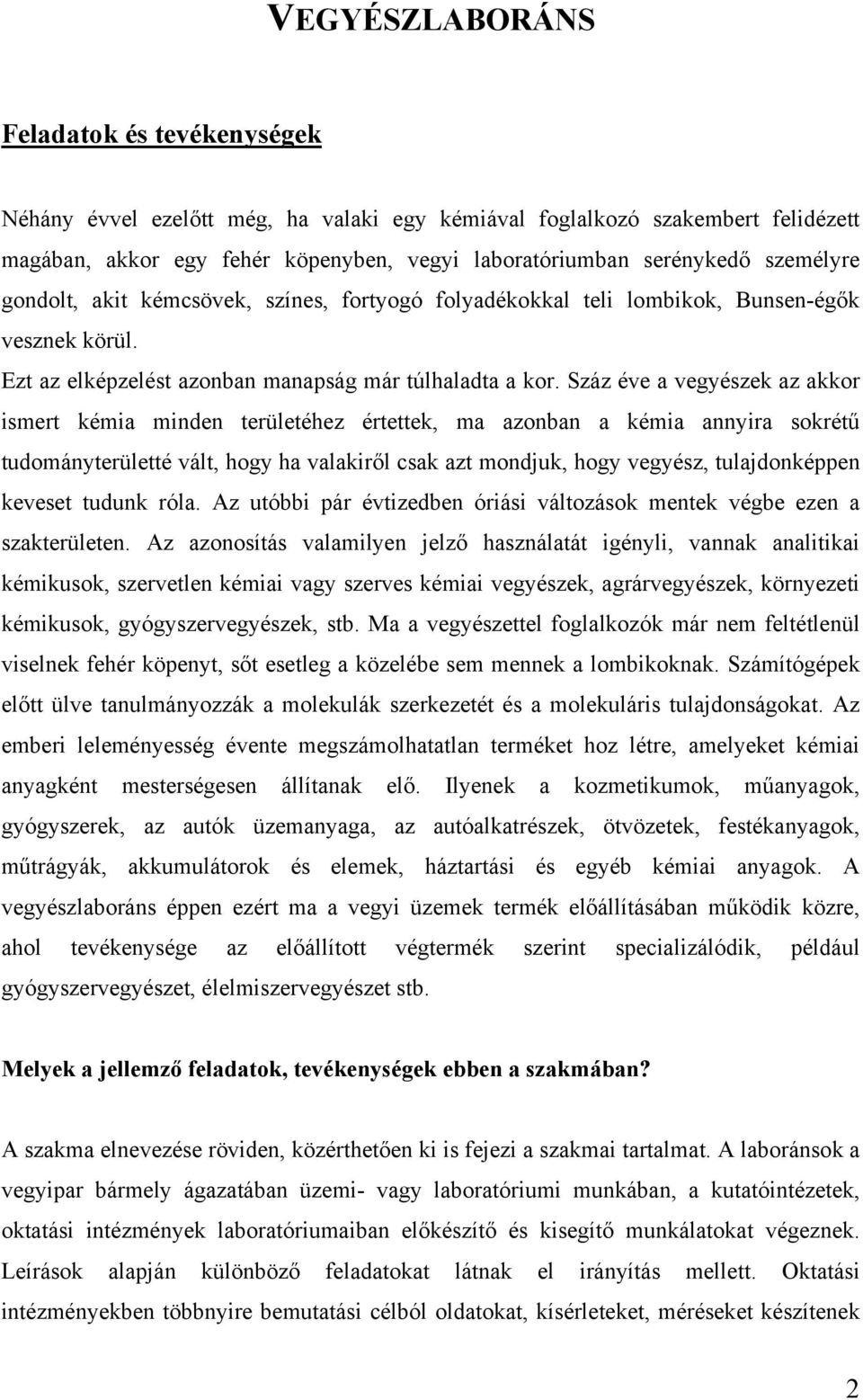 Száz éve a vegyészek az akkor ismert kémia minden területéhez értettek, ma azonban a kémia annyira sokrétű tudományterületté vált, hogy ha valakiről csak azt mondjuk, hogy vegyész, tulajdonképpen