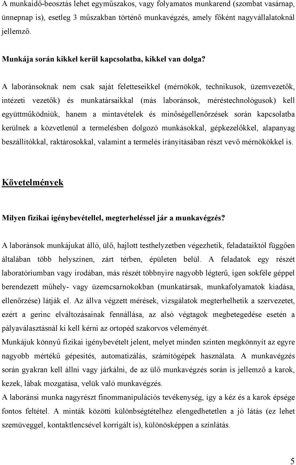 A laboránsoknak nem csak saját feletteseikkel (mérnökök, technikusok, üzemvezetők, intézeti vezetők) és munkatársaikkal (más laboránsok, méréstechnológusok) kell együttműködniük, hanem a mintavételek