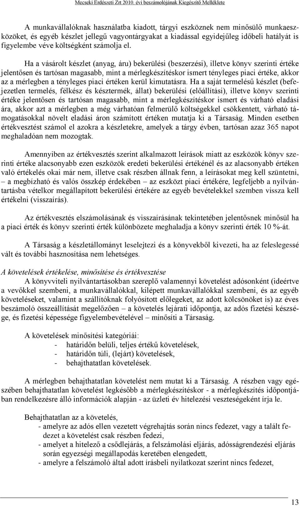 Ha a vásárolt készlet (anyag, áru) bekerülési (beszerzési), illetve könyv szerinti értéke jelentősen és tartósan magasabb, mint a mérlegkészítéskor ismert tényleges piaci értéke, akkor az a mérlegben