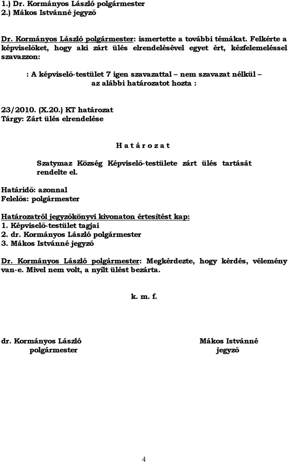 (X.20.) KT határozat Tárgy: Zárt ülés elrendelése H a t á r o z a t Szatymaz Község Képviselő-testülete zárt ülés tartását rendelte el.