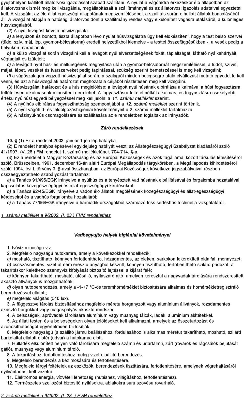A vizsgálat az élo állat egészségi állapotának megszemlélésébol, a szállítás során elhullott állatok boncolásából áll.