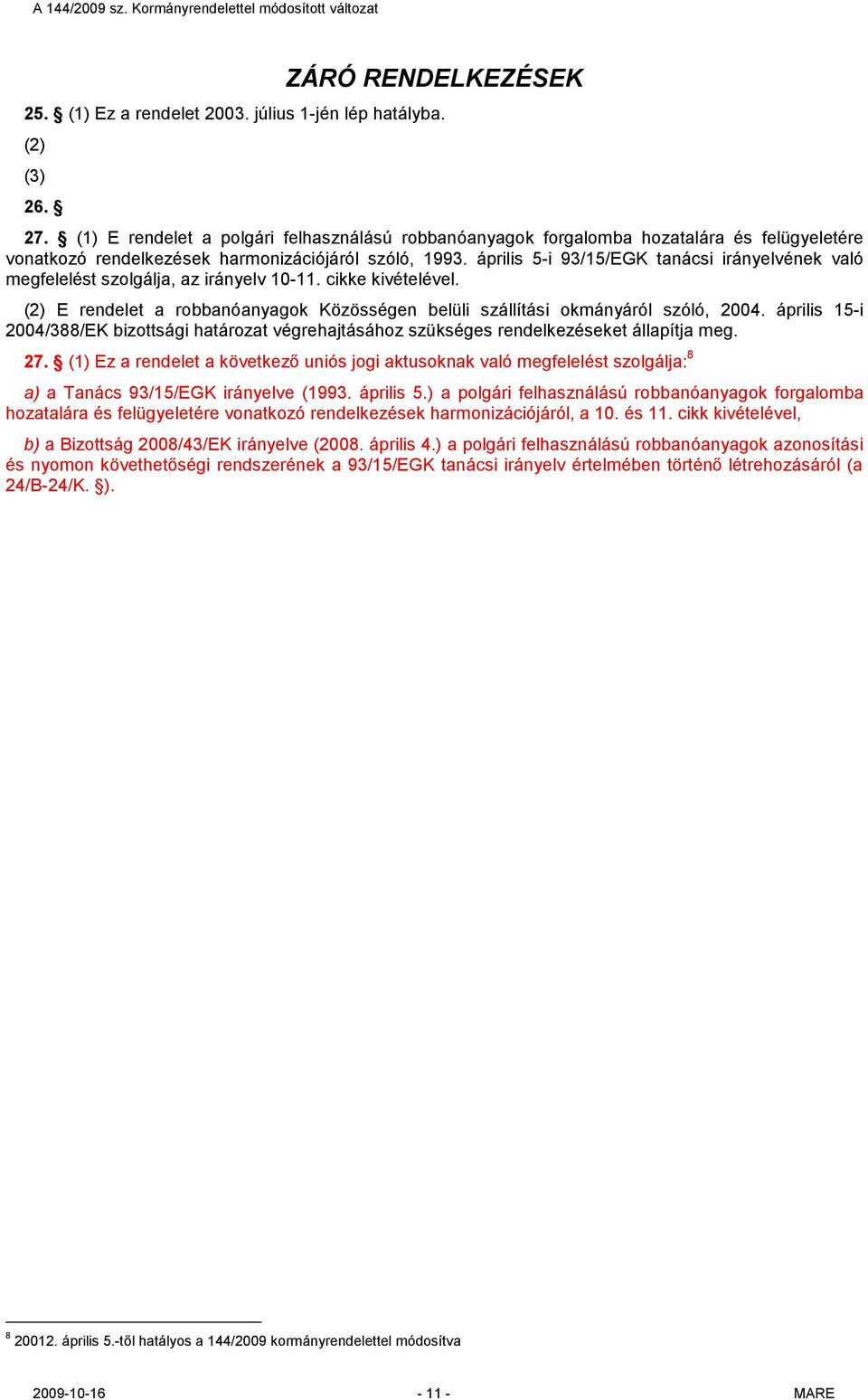 április 5-i 93/15/EGK tanácsi irányelvének való megfelelést szolgálja, az irányelv 10-11. cikke kivételével. (2) E rendelet a robbanóanyagok Közösségen belüli szállítási okmányáról szóló, 2004.