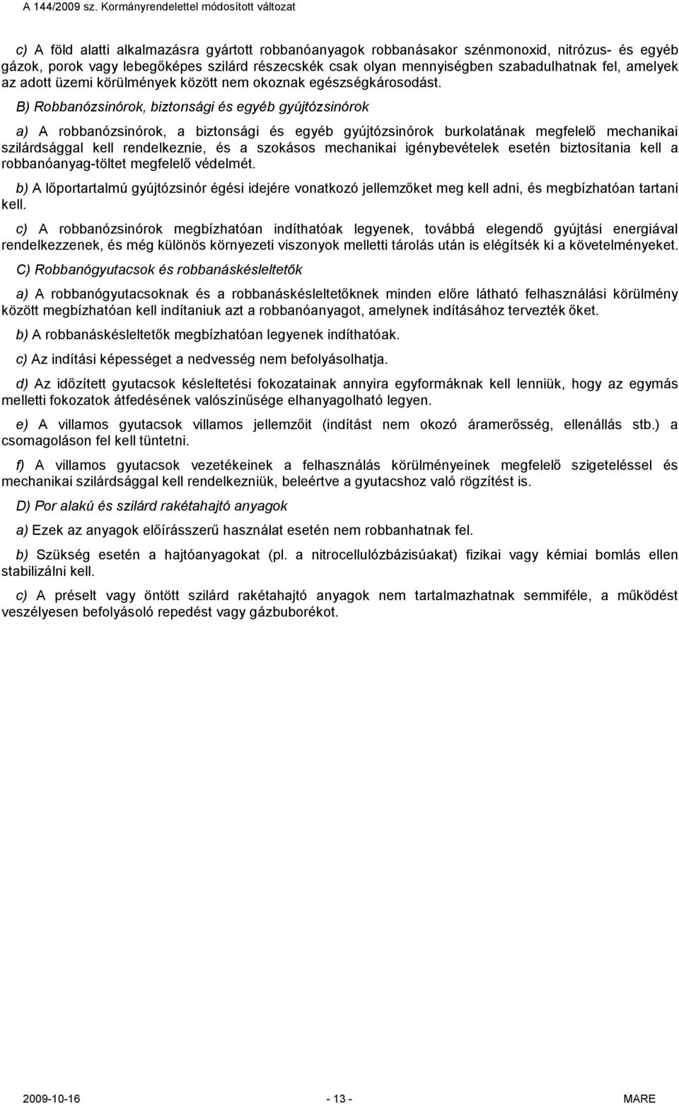 B) Robbanózsinórok, biztonsági és egyéb gyújtózsinórok a) A robbanózsinórok, a biztonsági és egyéb gyújtózsinórok burkolatának megfelelő mechanikai szilárdsággal kell rendelkeznie, és a szokásos