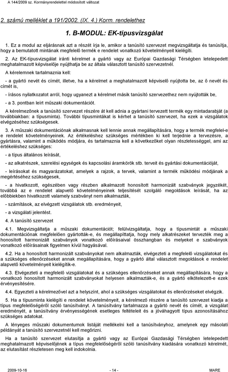 Az EK-típusvizsgálat iránti kérelmet a gyártó vagy az Európai Gazdasági Térségben letelepedett meghatalmazott képviselője nyújthatja be az általa választott tanúsító szervezetnél.