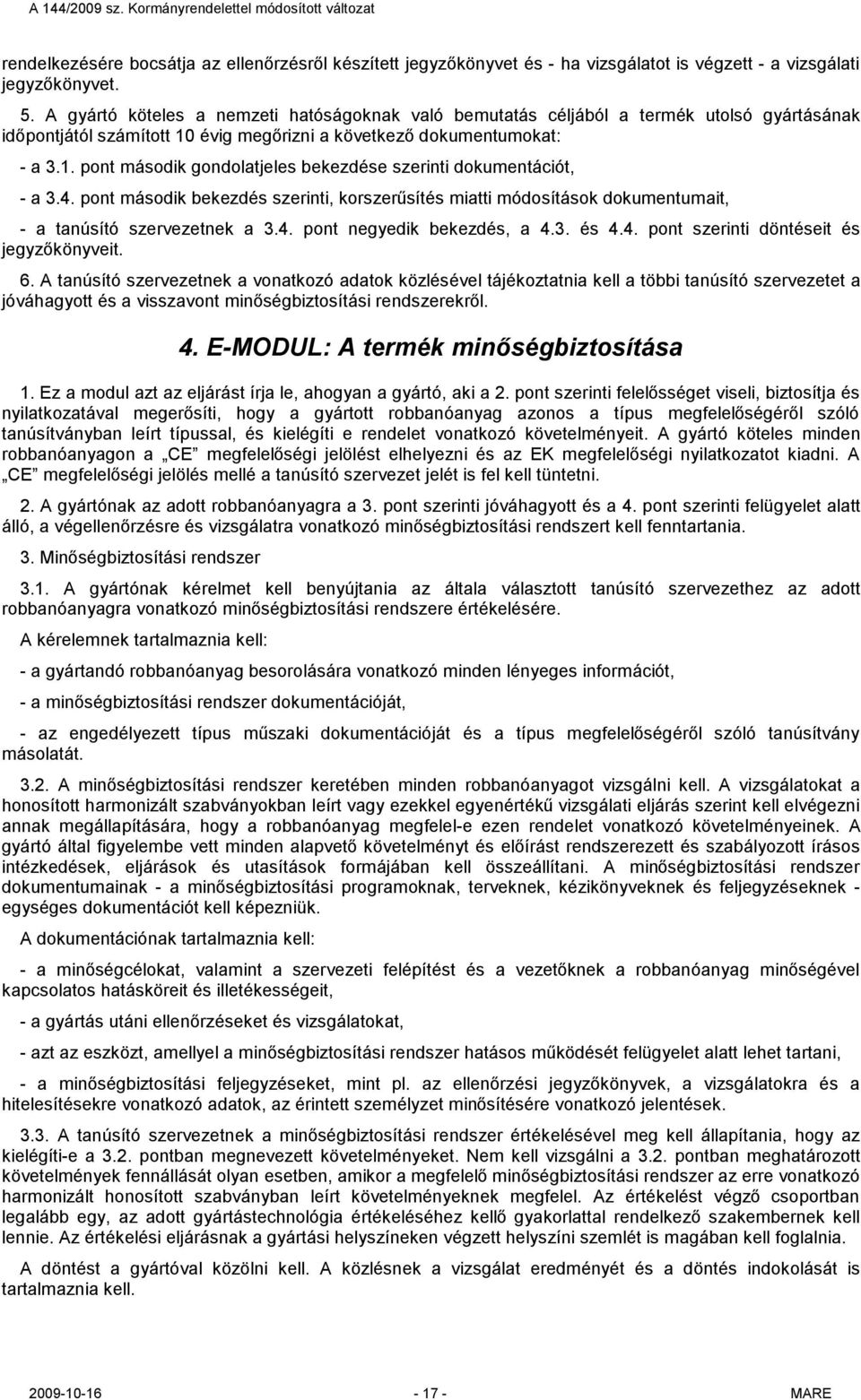 4. pont második bekezdés szerinti, korszerűsítés miatti módosítások dokumentumait, - a tanúsító szervezetnek a 3.4. pont negyedik bekezdés, a 4.3. és 4.4. pont szerinti döntéseit és jegyzőkönyveit. 6.