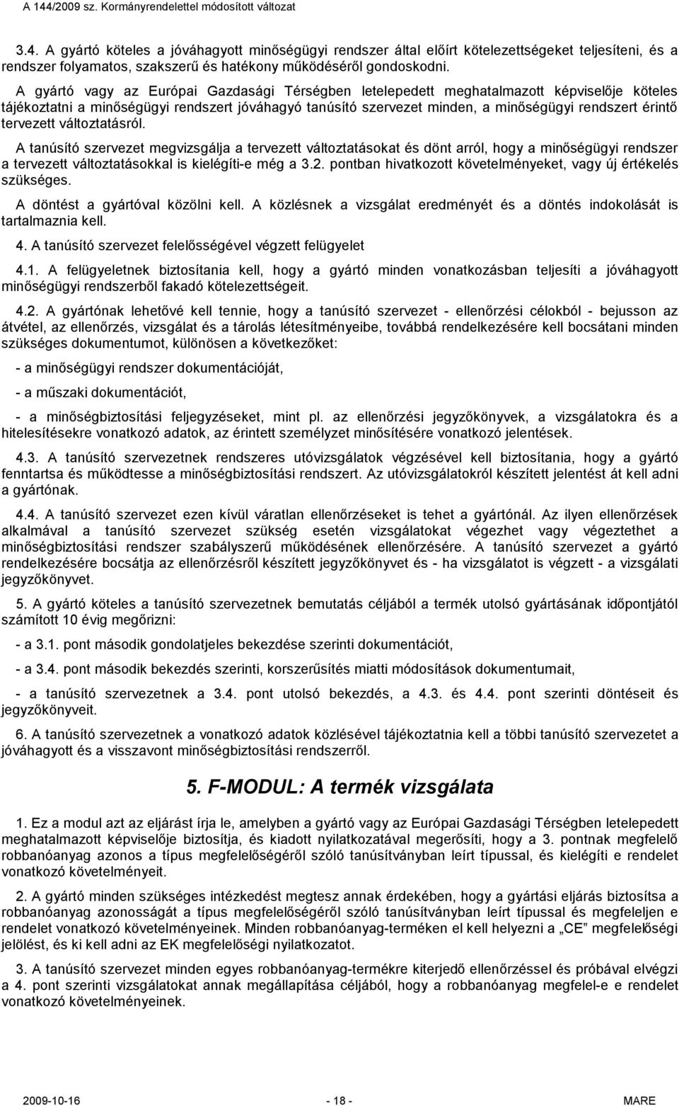 tervezett változtatásról. A tanúsító szervezet megvizsgálja a tervezett változtatásokat és dönt arról, hogy a minőségügyi rendszer a tervezett változtatásokkal is kielégíti-e még a 3.2.