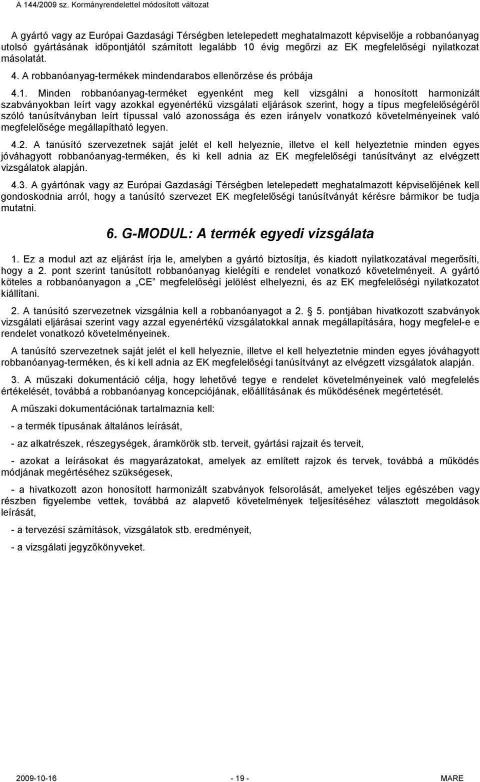 Minden robbanóanyag-terméket egyenként meg kell vizsgálni a honosított harmonizált szabványokban leírt vagy azokkal egyenértékű vizsgálati eljárások szerint, hogy a típus megfelelőségéről szóló