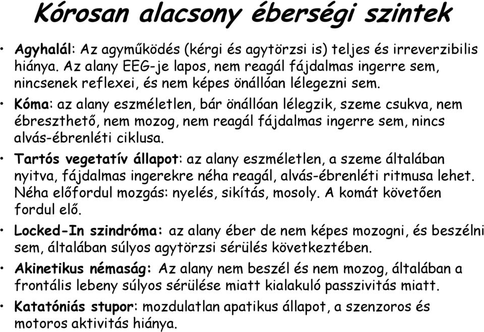 Kóma: az alany eszméletlen, bár önállóan lélegzik, szeme csukva, nem ébreszthető, nem mozog, nem reagál fájdalmas ingerre sem, nincs alvás-ébrenléti ciklusa.