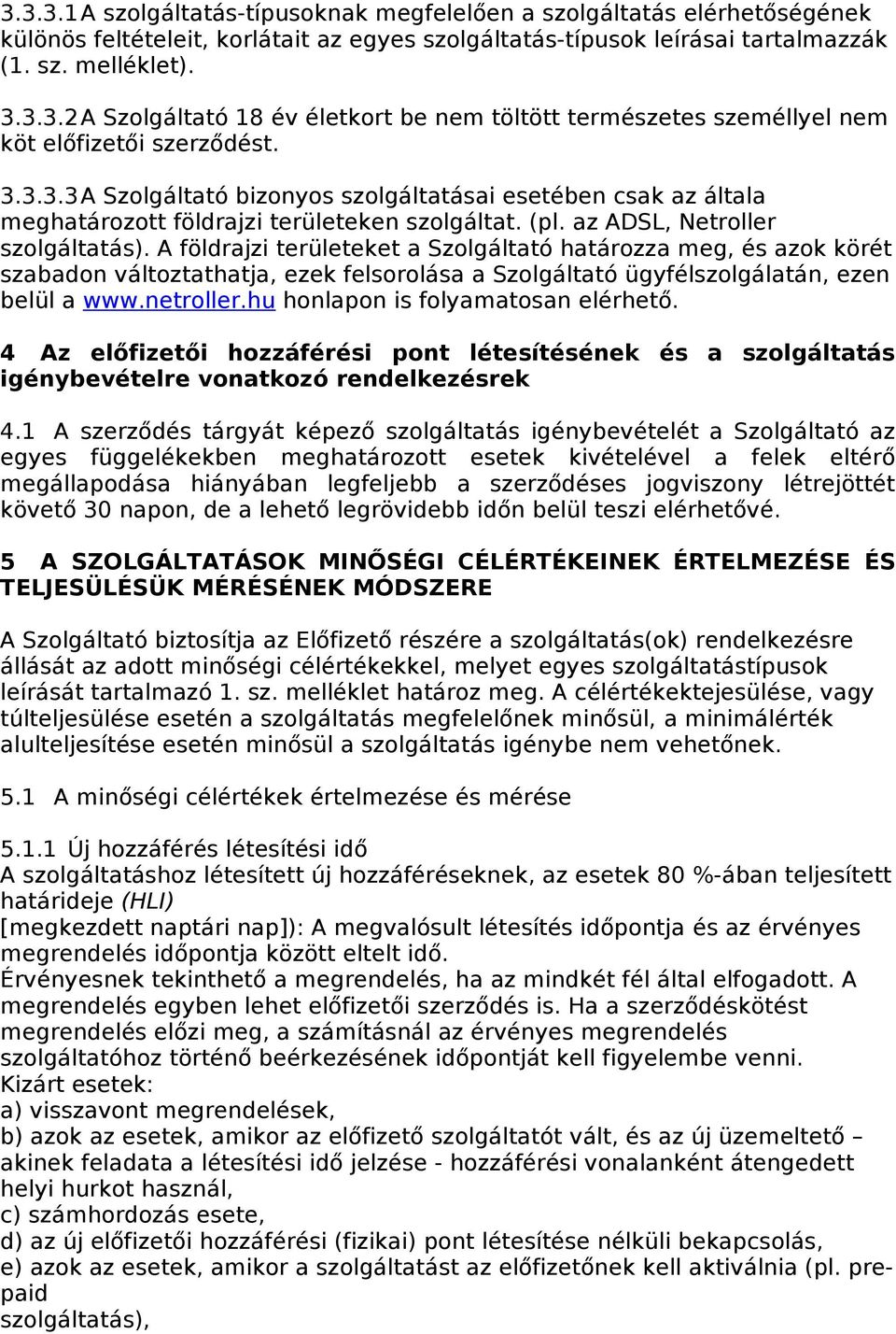 A földrajzi területeket a Szolgáltató határozza meg, és azok körét szabadon változtathatja, ezek felsorolása a Szolgáltató ügyfélszolgálatán, ezen belül a www.netroller.