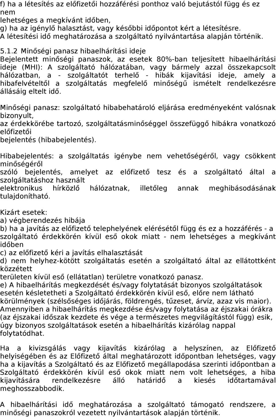 2 Minőségi panasz hibaelhárítási ideje Bejelentett minőségi panaszok, az esetek 80%-ban teljesített hibaelhárítási ideje (MHI): A szolgáltató hálózatában, vagy bármely azzal összekapcsolt hálózatban,