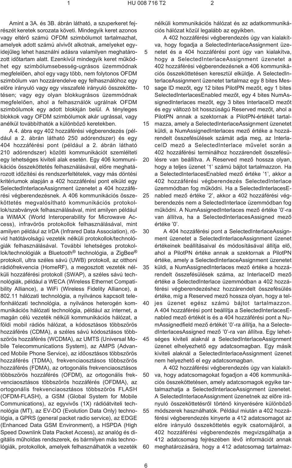 Ezenkívül mindegyik keret mûködhet egy szimbólumsebesség-ugrásos üzemmódnak megfelelõen, ahol egy vagy több, nem folytonos OFDM szimbólum van hozzárendelve egy felhasználóhoz egy elõre irányuló vagy