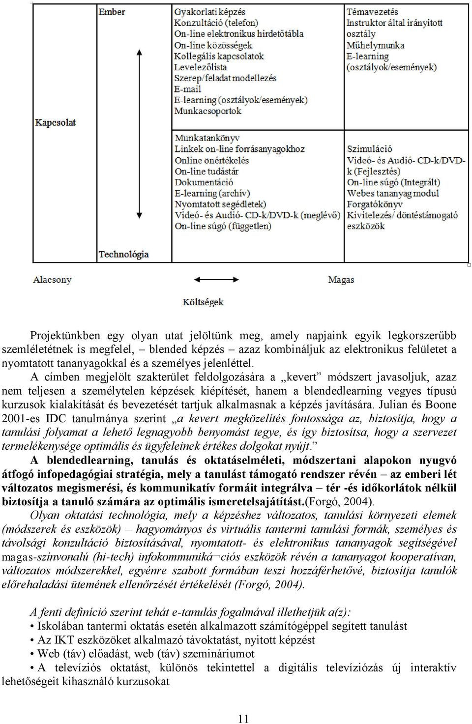 A címben megjelölt szakterület feldolgozására a kevert módszert javasoljuk, azaz nem teljesen a személytelen képzések kiépítését, hanem a blendedlearning vegyes típusú kurzusok kialakítását és