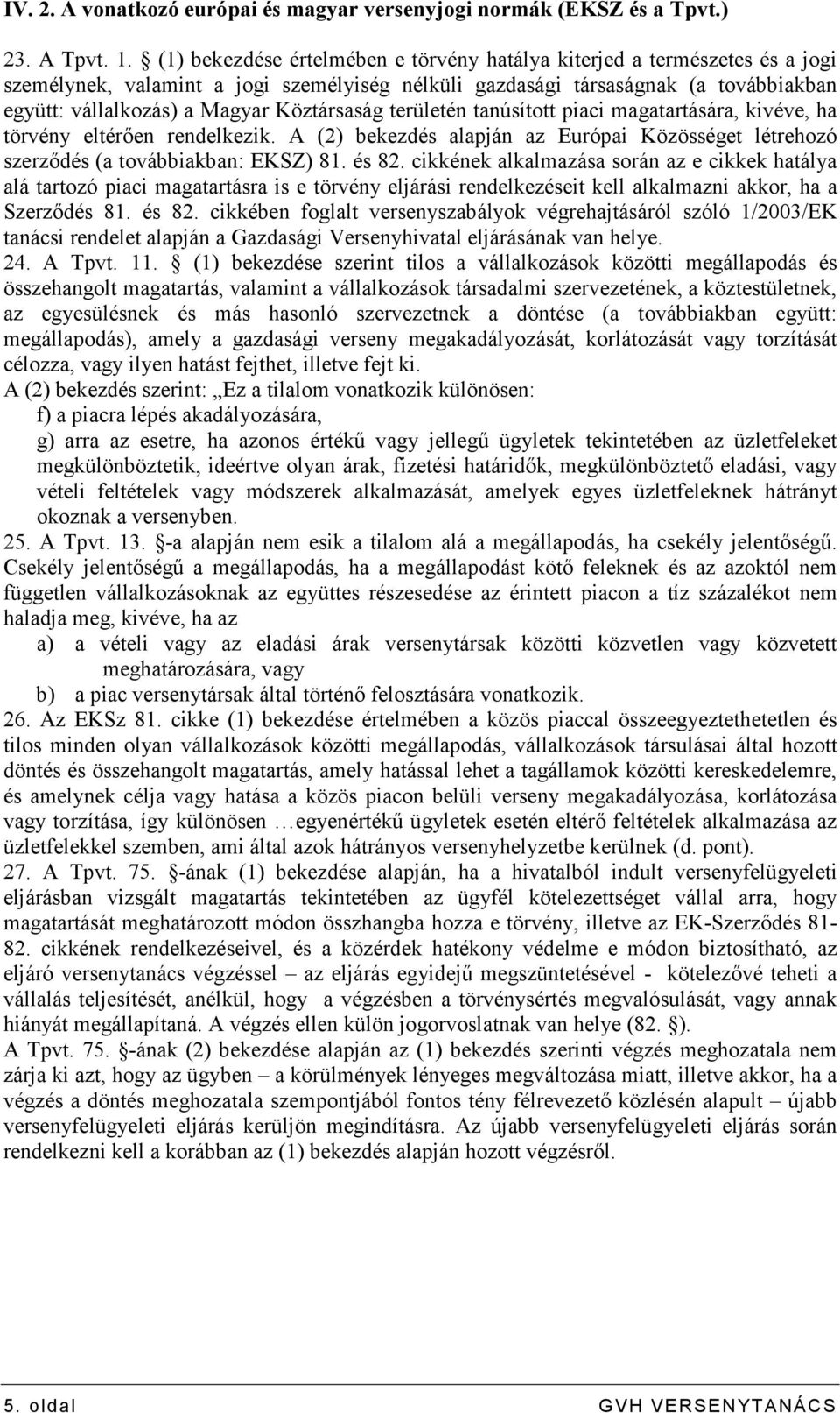 Köztársaság területén tanúsított piaci magatartására, kivéve, ha törvény eltérıen rendelkezik. A (2) bekezdés alapján az Európai Közösséget létrehozó szerzıdés (a továbbiakban: EKSZ) 81. és 82.