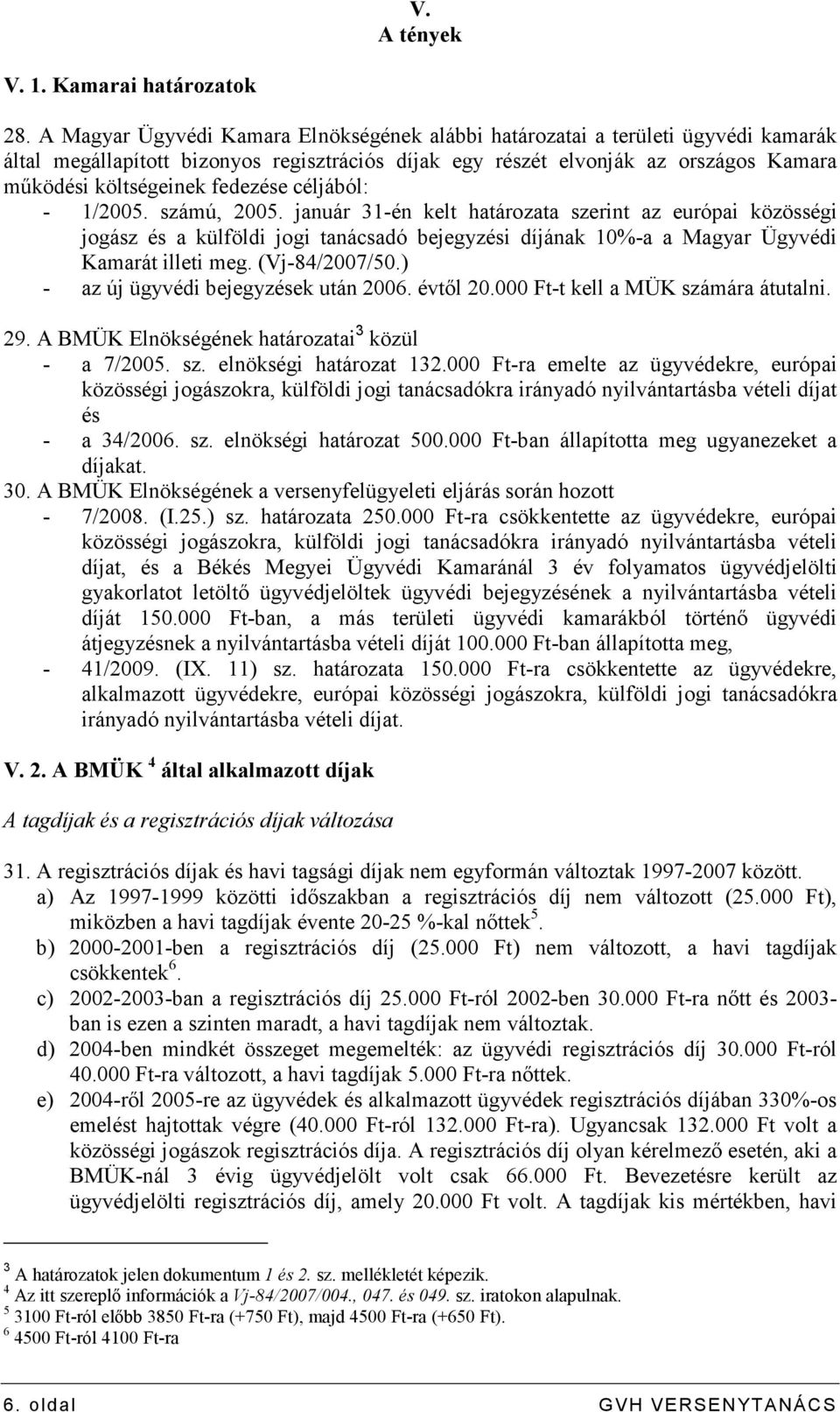 fedezése céljából: - 1/2005. számú, 2005. január 31-én kelt határozata szerint az európai közösségi jogász és a külföldi jogi tanácsadó bejegyzési díjának 10%-a a Magyar Ügyvédi Kamarát illeti meg.