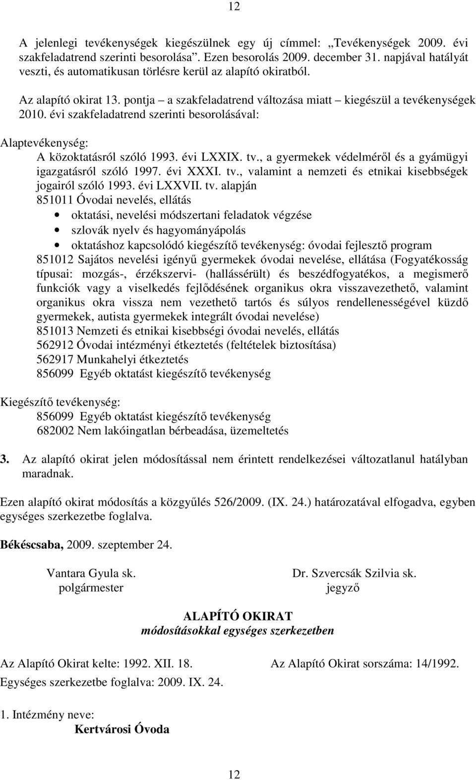 évi szakfeladatrend szerinti besorolásával: Alaptevékenység: A közoktatásról szóló 1993. évi LXXIX. tv., a gyermekek védelmérıl és a gyámügyi igazgatásról szóló 1997. évi XXXI. tv., valamint a nemzeti és etnikai kisebbségek jogairól szóló 1993.