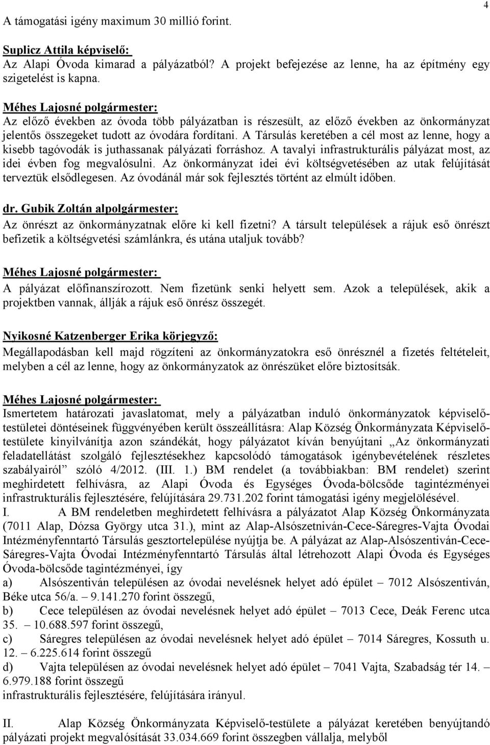 A Társulás keretében a cél most az lenne, hogy a kisebb tagóvodák is juthassanak pályázati forráshoz. A tavalyi infrastrukturális pályázat most, az idei évben fog megvalósulni.