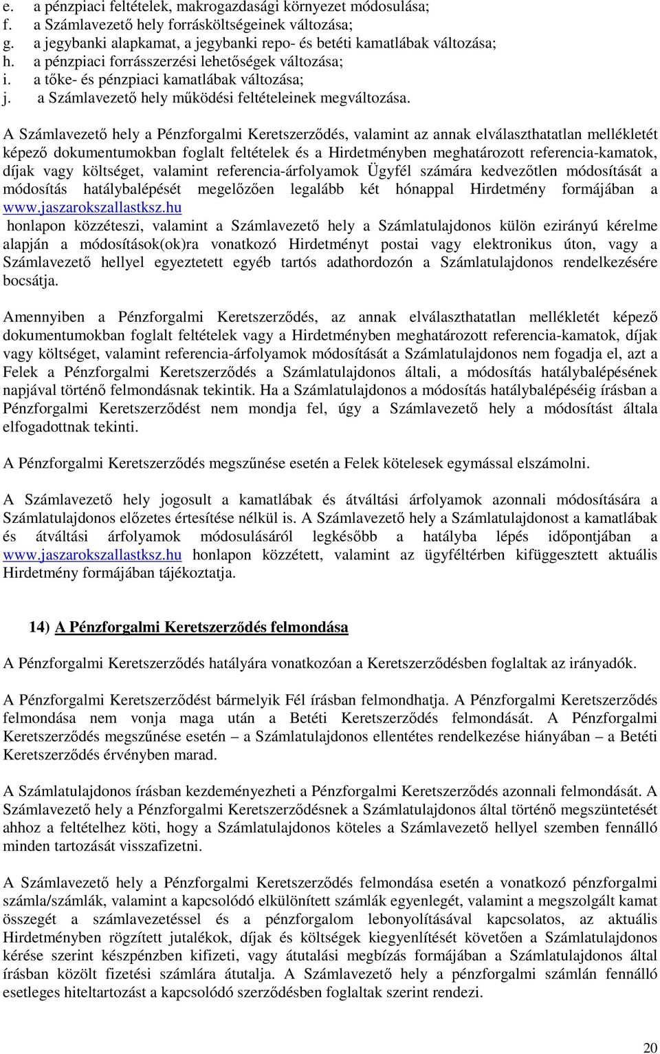 A Számlavezető hely a Pénzforgalmi Keretszerződés, valamint az annak elválaszthatatlan mellékletét képező dokumentumokban foglalt feltételek és a Hirdetményben meghatározott referencia-kamatok, díjak