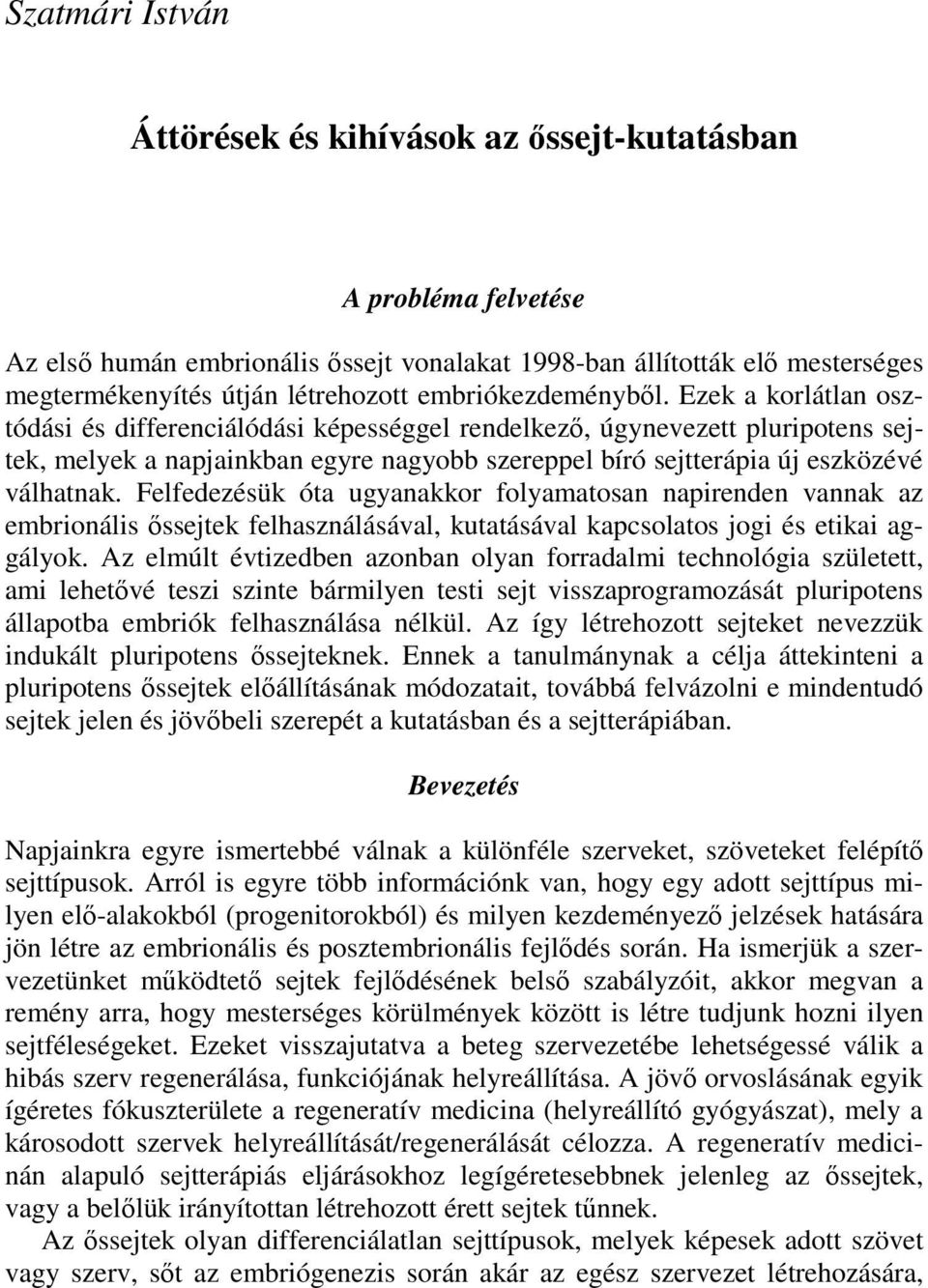 Ezek a korlátlan osztódási és differenciálódási képességgel rendelkező, úgynevezett pluripotens sejtek, melyek a napjainkban egyre nagyobb szereppel bíró sejtterápia új eszközévé válhatnak.