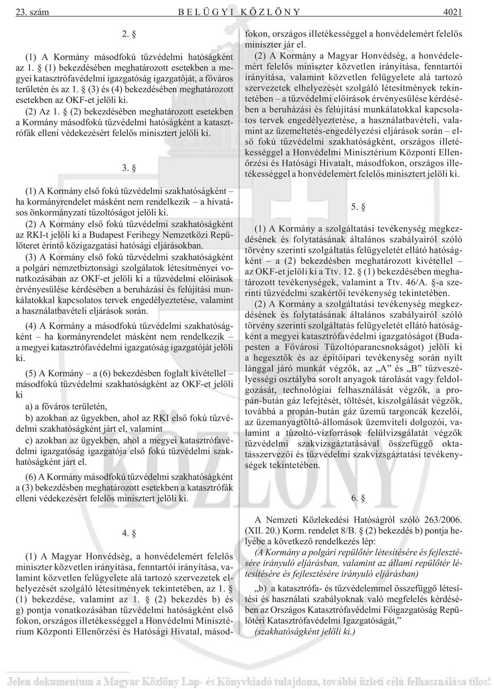 (2) Az 1. (2) bekezdésében meghatározott esetekben a Kormány másodfokú tûzvédelmi hatóságként a katasztrófák elleni védekezésért felelõs minisztert jelöli ki. 3.