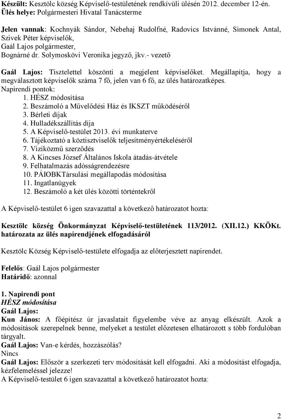 Solymoskövi Veronika jegyző, jkv.- vezető Gaál Lajos: Tisztelettel köszönti a megjelent képviselőket. Megállapítja, hogy a megválasztott képviselők száma 7 fő, jelen van 6 fő, az ülés határozatképes.