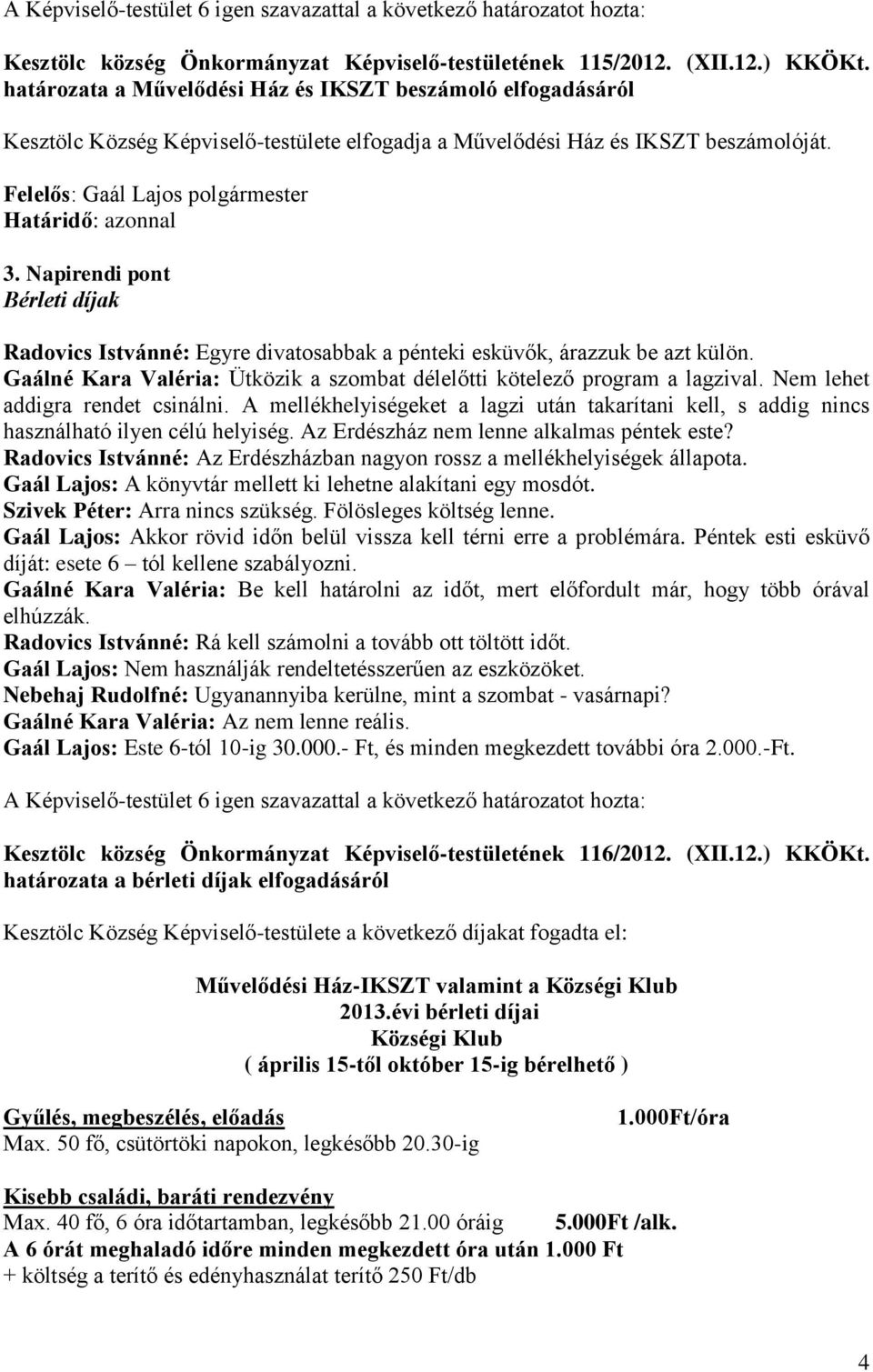 Napirendi pont Bérleti díjak Radovics Istvánné: Egyre divatosabbak a pénteki esküvők, árazzuk be azt külön. Gaálné Kara Valéria: Ütközik a szombat délelőtti kötelező program a lagzival.