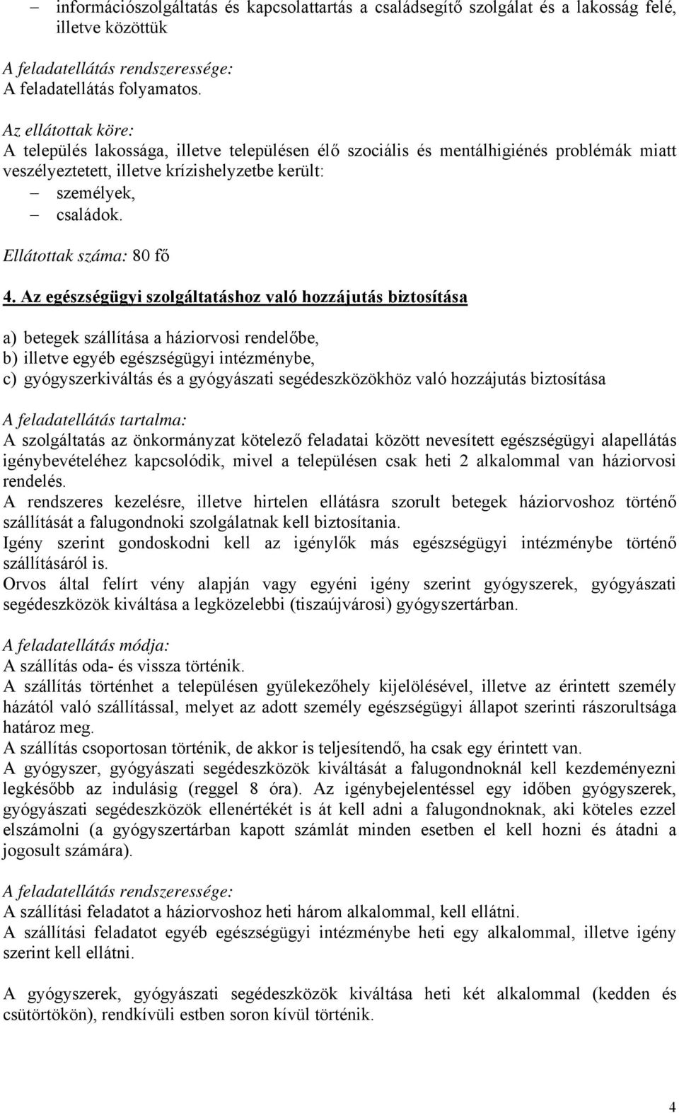 Az egészségügyi szolgáltatáshoz való hozzájutás biztosítása a) betegek szállítása a háziorvosi rendelőbe, b) illetve egyéb egészségügyi intézménybe, c) gyógyszerkiváltás és a gyógyászati