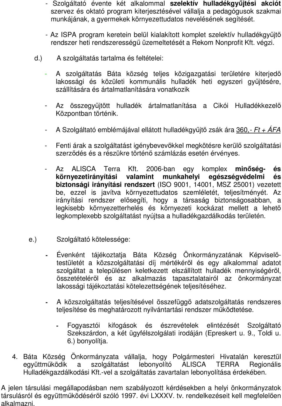 ) A szolgáltatás tartalma és feltételei: - A szolgáltatás Báta község teljes közigazgatási területére kiterjedı lakossági és közületi kommunális hulladék heti egyszeri győjtésére, szállítására és