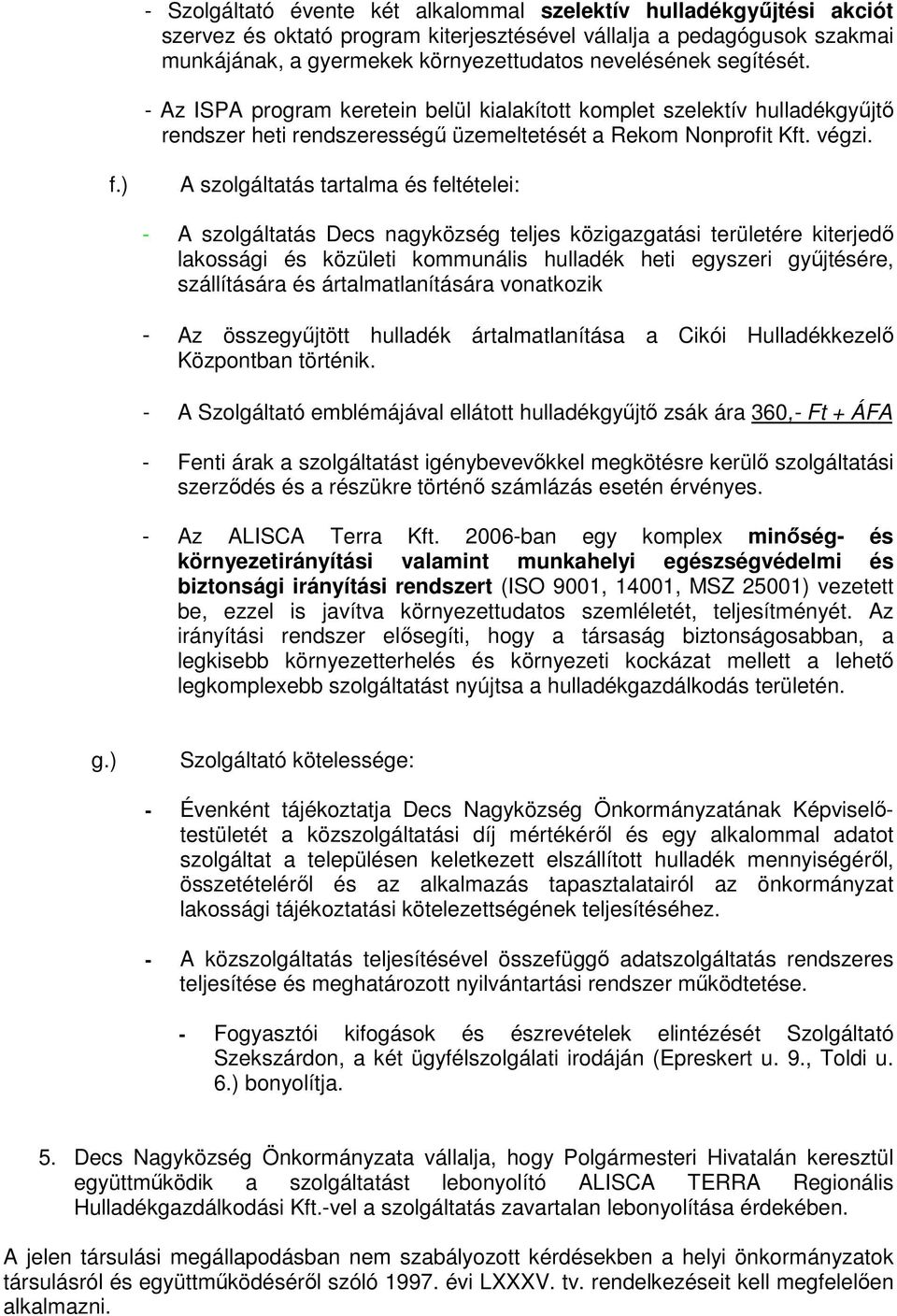 ) A szolgáltatás tartalma és feltételei: - A szolgáltatás Decs nagyközség teljes közigazgatási területére kiterjedı lakossági és közületi kommunális hulladék heti egyszeri győjtésére, szállítására és