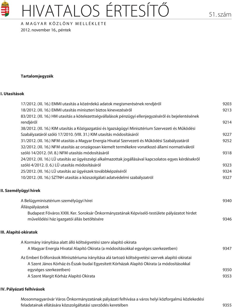 (VIII. 31.) KIM utasítás módosításáról 9227 31/2012. (XI. 16.) NFM utasítás a Magyar Energia Hivatal Szervezeti és Mûködési Szabályzatáról 9252 32/2012. (XI. 16.) NFM utasítás az országosan kiemelt termékekre vonatkozó állami normatívákról szóló 14/2012.
