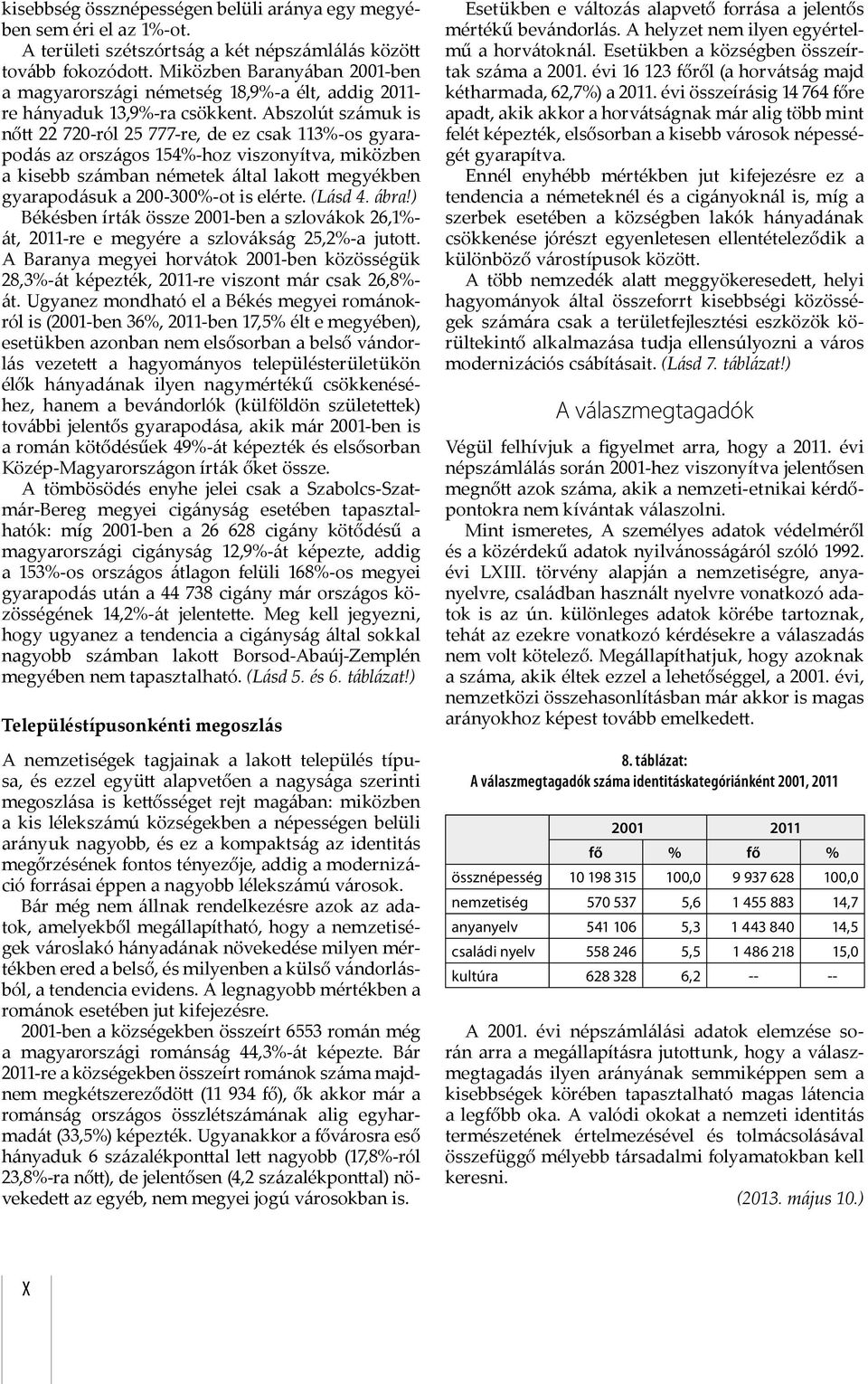 Abszolút számuk is nő 22 720-ról 25 777-re, de ez csak 113%-os gyarapodás az országos 154%-hoz viszonyítva, miközben a kisebb számban németek által lako megyékben gyarapodásuk a 200-300%-ot is elérte.