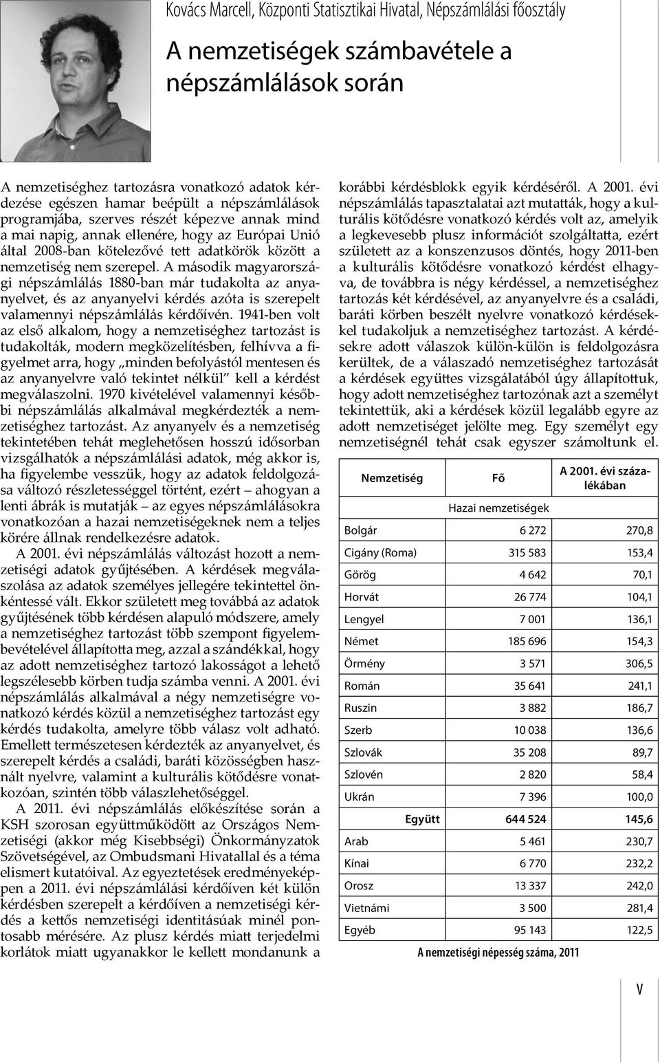 A második magyarországi népszámlálás 1880-ban már tudakolta az anyanyelvet, és az anyanyelvi kérdés azóta is szerepelt valamennyi népszámlálás kérdőívén.