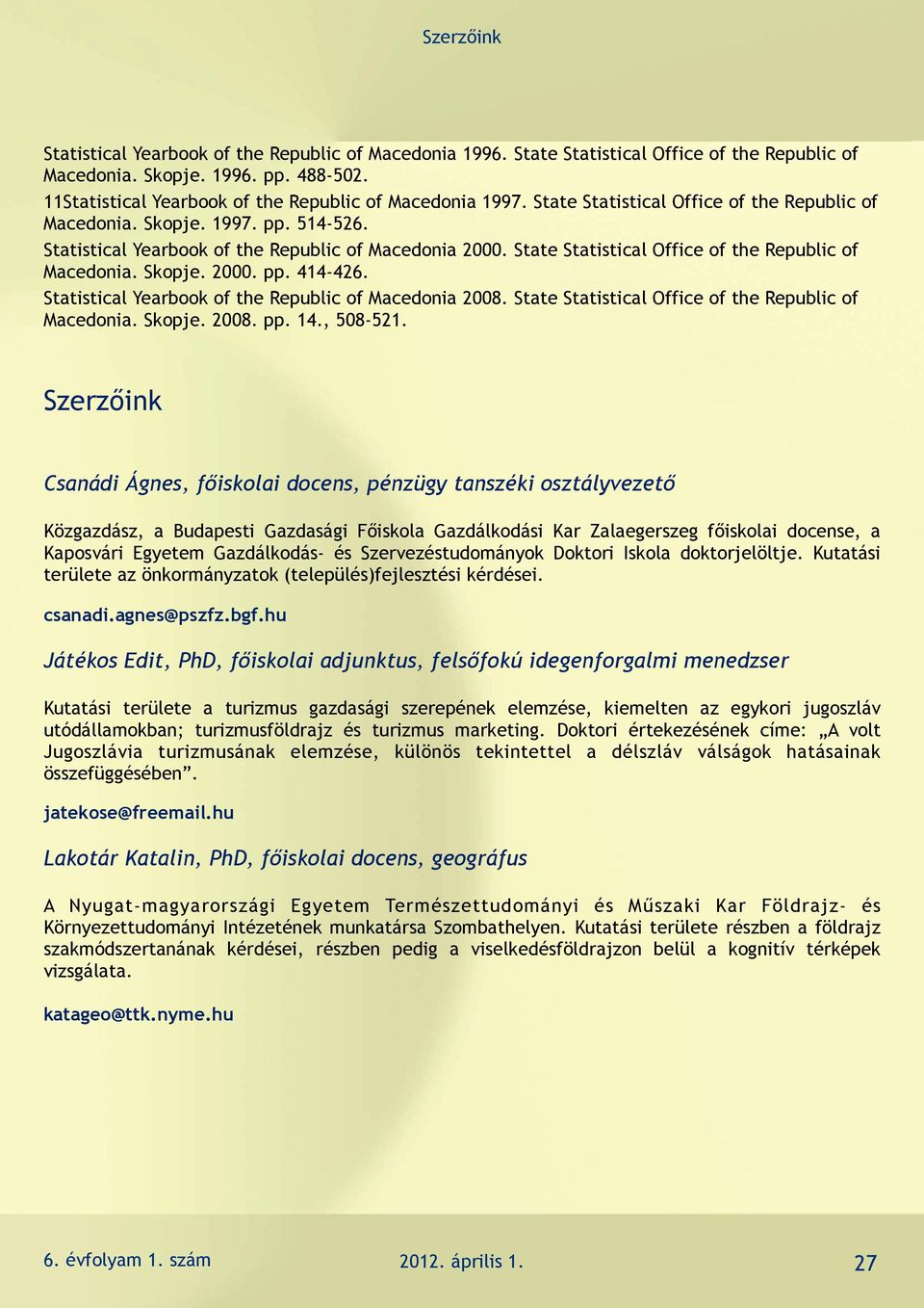 State Statistical Office of the Republic of Macedonia. Skopje. 2000. pp. 414-426. Statistical Yearbook of the Republic of Macedonia 2008. State Statistical Office of the Republic of Macedonia. Skopje. 2008. pp. 14.