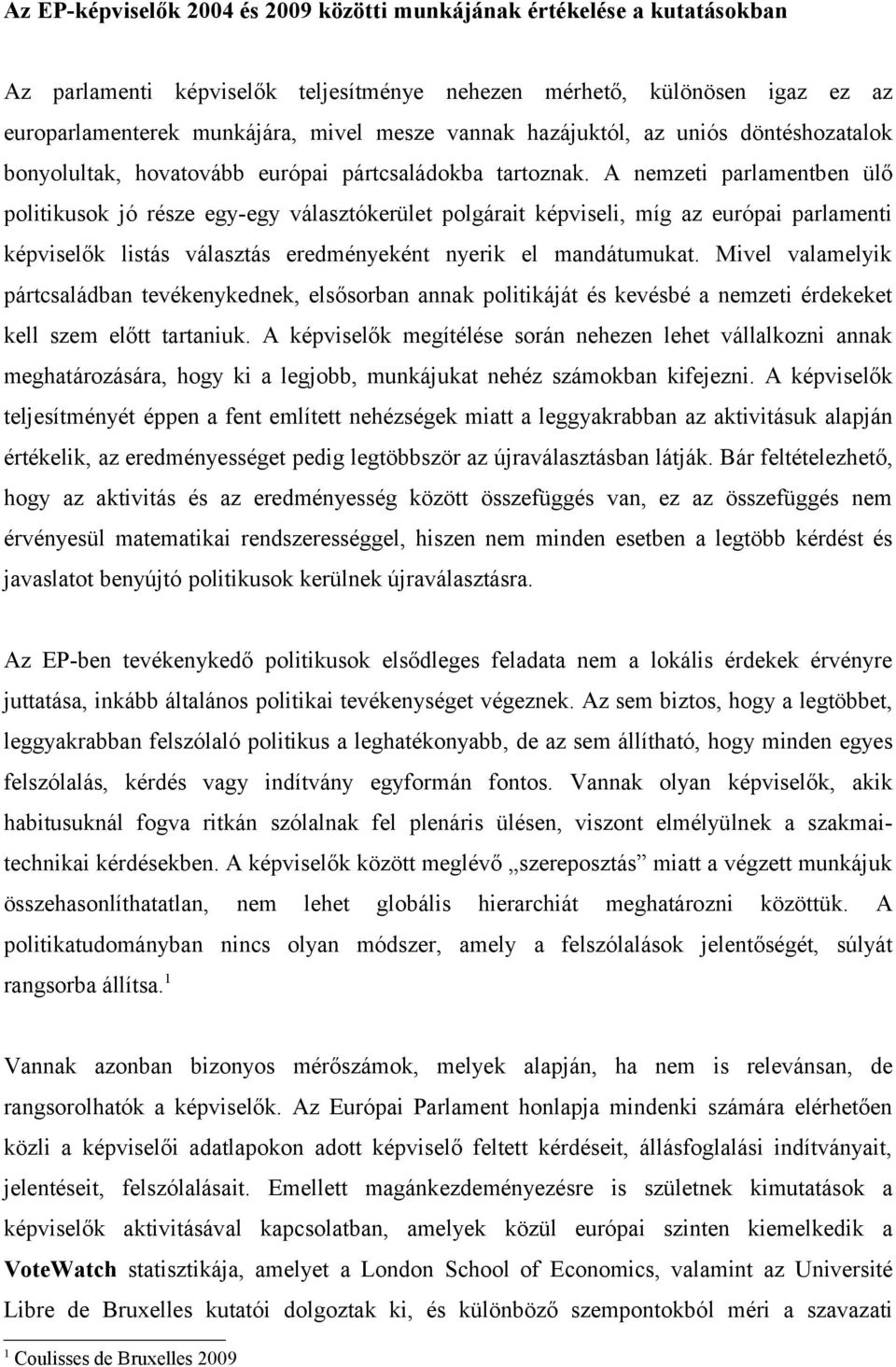 A nemzeti parlamentben ülő politikusok jó része egy-egy választókerület polgárait képviseli, míg az európai parlamenti képviselők listás választás eredményeként nyerik el mandátumukat.