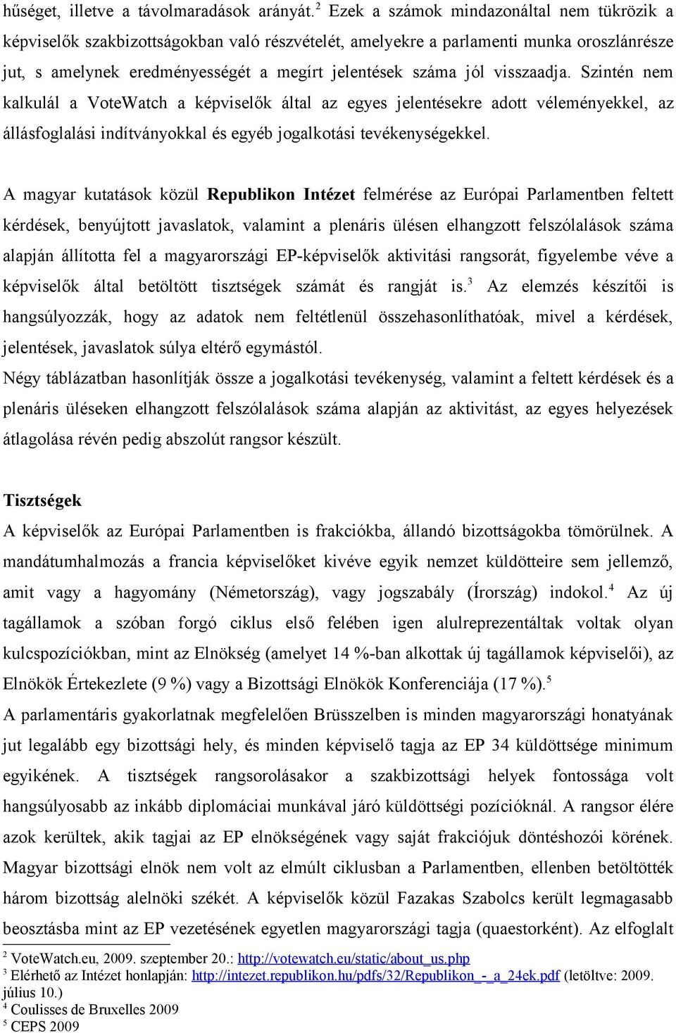 visszaadja. Szintén nem kalkulál a VoteWatch a képviselők által az egyes jelentésekre adott véleményekkel, az állásfoglalási indítványokkal és egyéb jogalkotási tevékenységekkel.