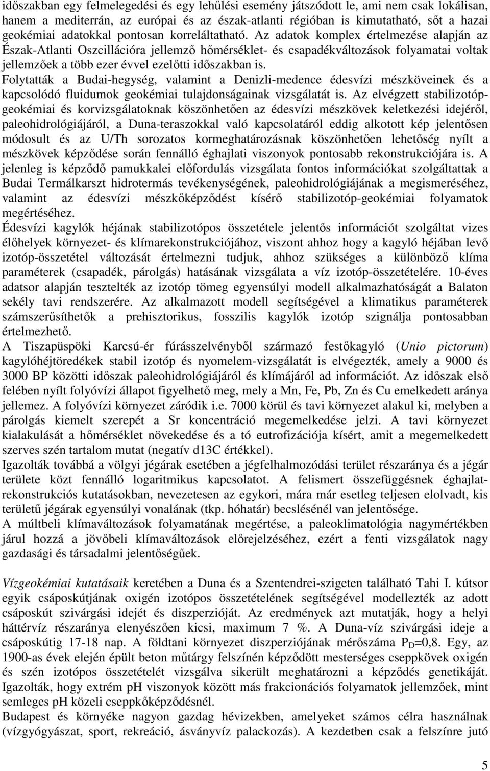 Az adatok komplex értelmezése alapján az Észak-Atlanti Oszcillációra jellemző hőmérséklet- és csapadékváltozások folyamatai voltak jellemzőek a több ezer évvel ezelőtti időszakban is.