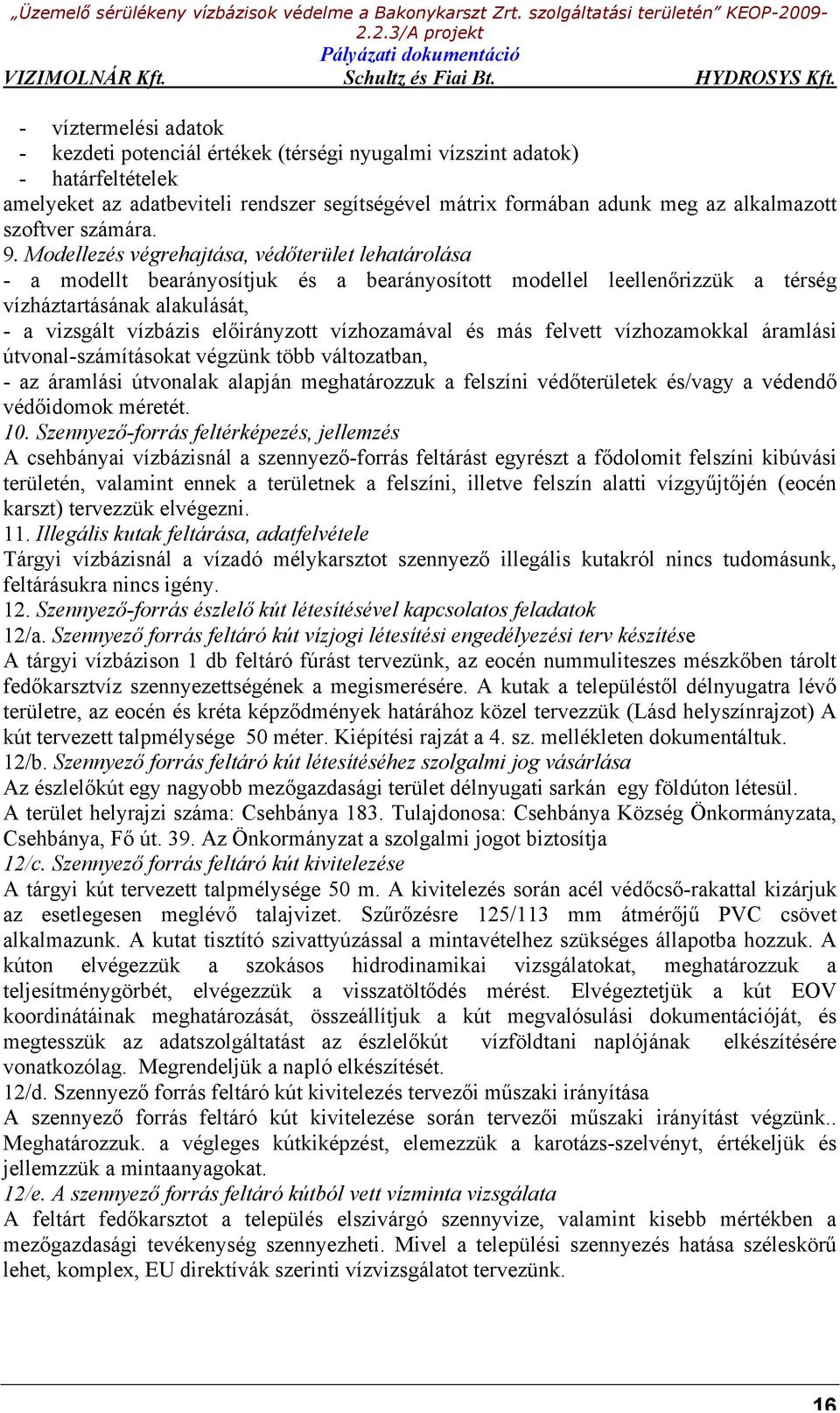 Modellezés végrehajtása, védőterület lehatárolása - a modellt bearányosítjuk és a bearányosított modellel leellenőrizzük a térség vízháztartásának alakulását, - a vizsgált vízbázis előirányzott