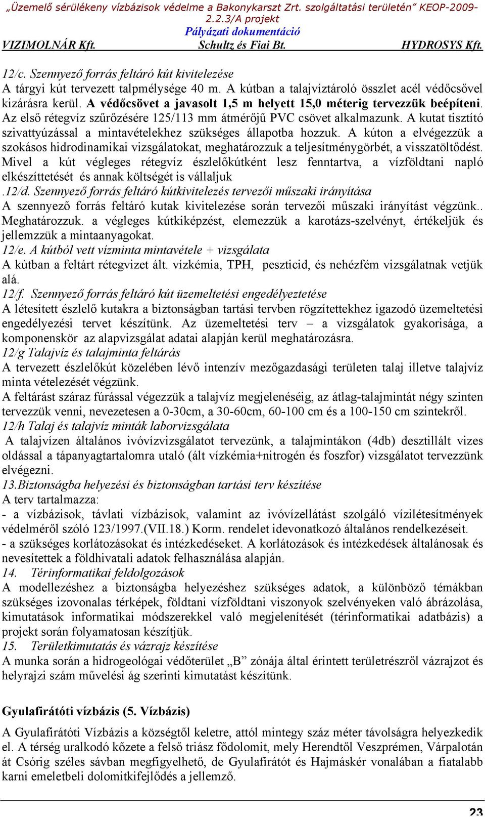 A kutat tisztító szivattyúzással a mintavételekhez szükséges állapotba hozzuk. A kúton a elvégezzük a szokásos hidrodinamikai vizsgálatokat, meghatározzuk a teljesítménygörbét, a visszatöltődést.