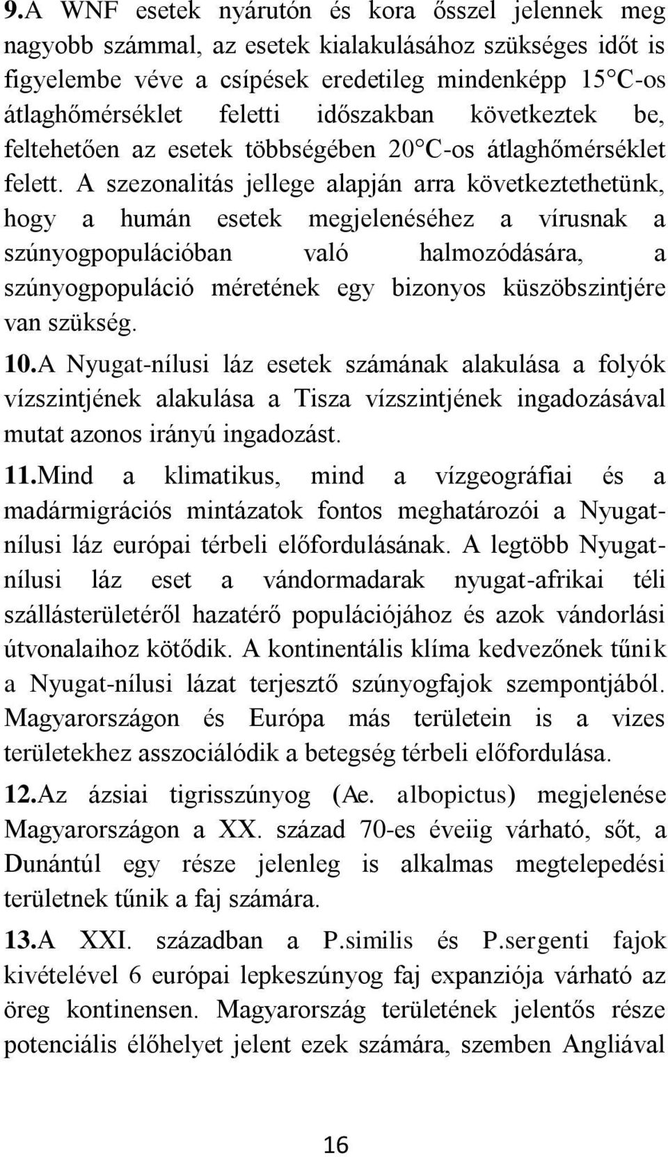 A szezonalitás jellege alapján arra következtethetünk, hogy a humán esetek megjelenéséhez a vírusnak a szúnyogpopulációban való halmozódására, a szúnyogpopuláció méretének egy bizonyos