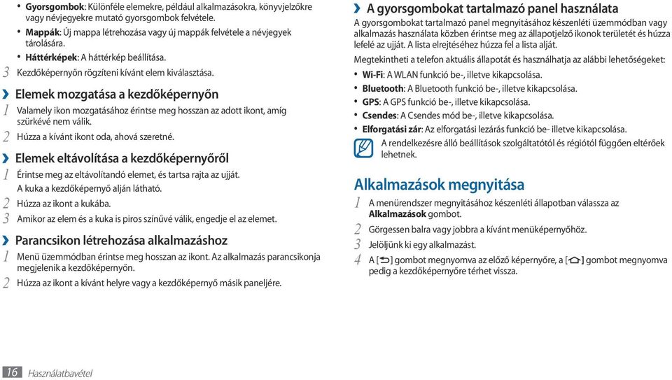 Elemek mozgatása a kezdőképernyőn 1 Valamely ikon mozgatásához érintse meg hosszan az adott ikont, amíg szürkévé nem válik. 2 Húzza a kívánt ikont oda, ahová szeretné.