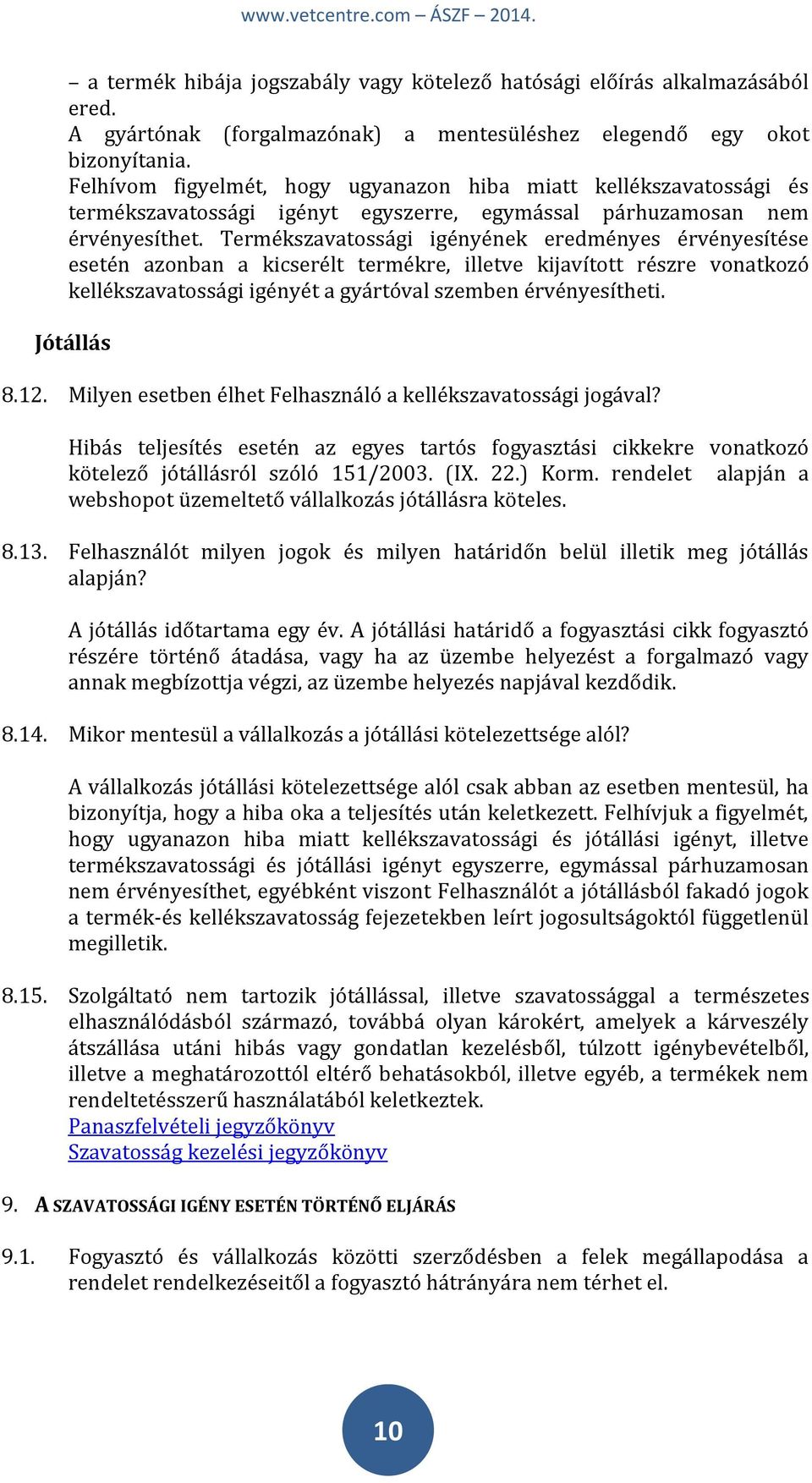 Termékszavatossági igényének eredményes érvényesítése esetén azonban a kicserélt termékre, illetve kijavított részre vonatkozó kellékszavatossági igényét a gyártóval szemben érvényesítheti.