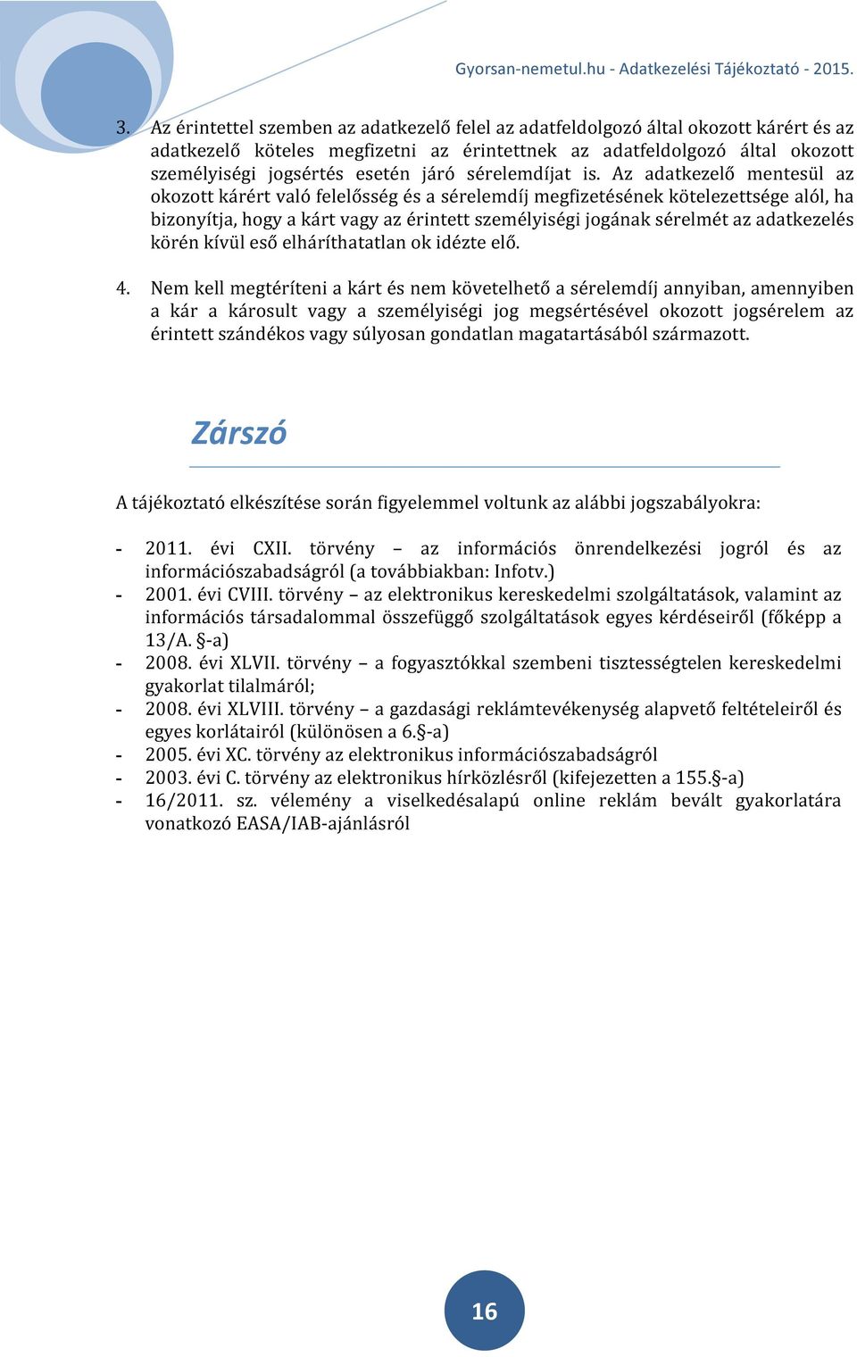 Az adatkezelő mentesül az okozott kárért való felelősség és a sérelemdíj megfizetésének kötelezettsége alól, ha bizonyítja, hogy a kárt vagy az érintett személyiségi jogának sérelmét az adatkezelés