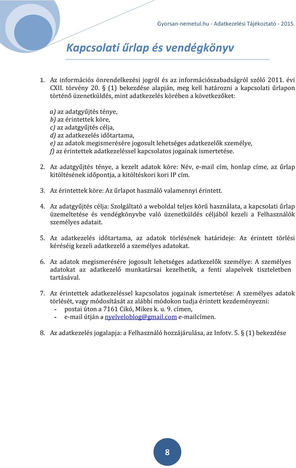 d) az adatkezelés időtartama, e) az adatok megismerésére jogosult lehetséges adatkezelők személye, f) az érintettek adatkezeléssel kapcsolatos jogainak ismertetése. 2.