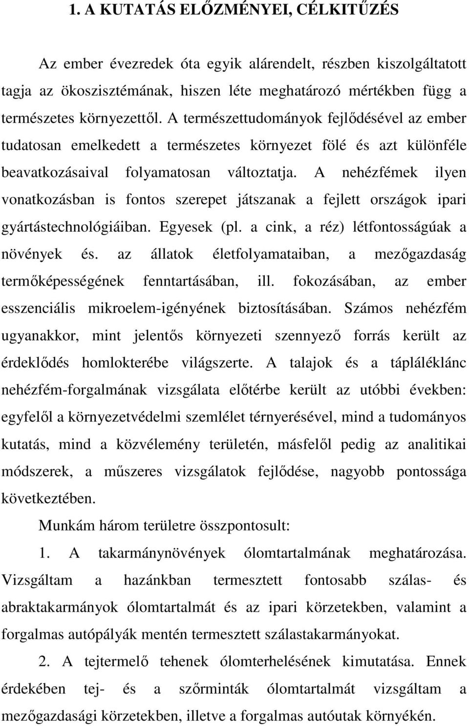 A nehézfémek ilyen vonatkozásban is fontos szerepet játszanak a fejlett országok ipari gyártástechnológiáiban. Egyesek (pl. a cink, a réz) létfontosságúak a növények és.