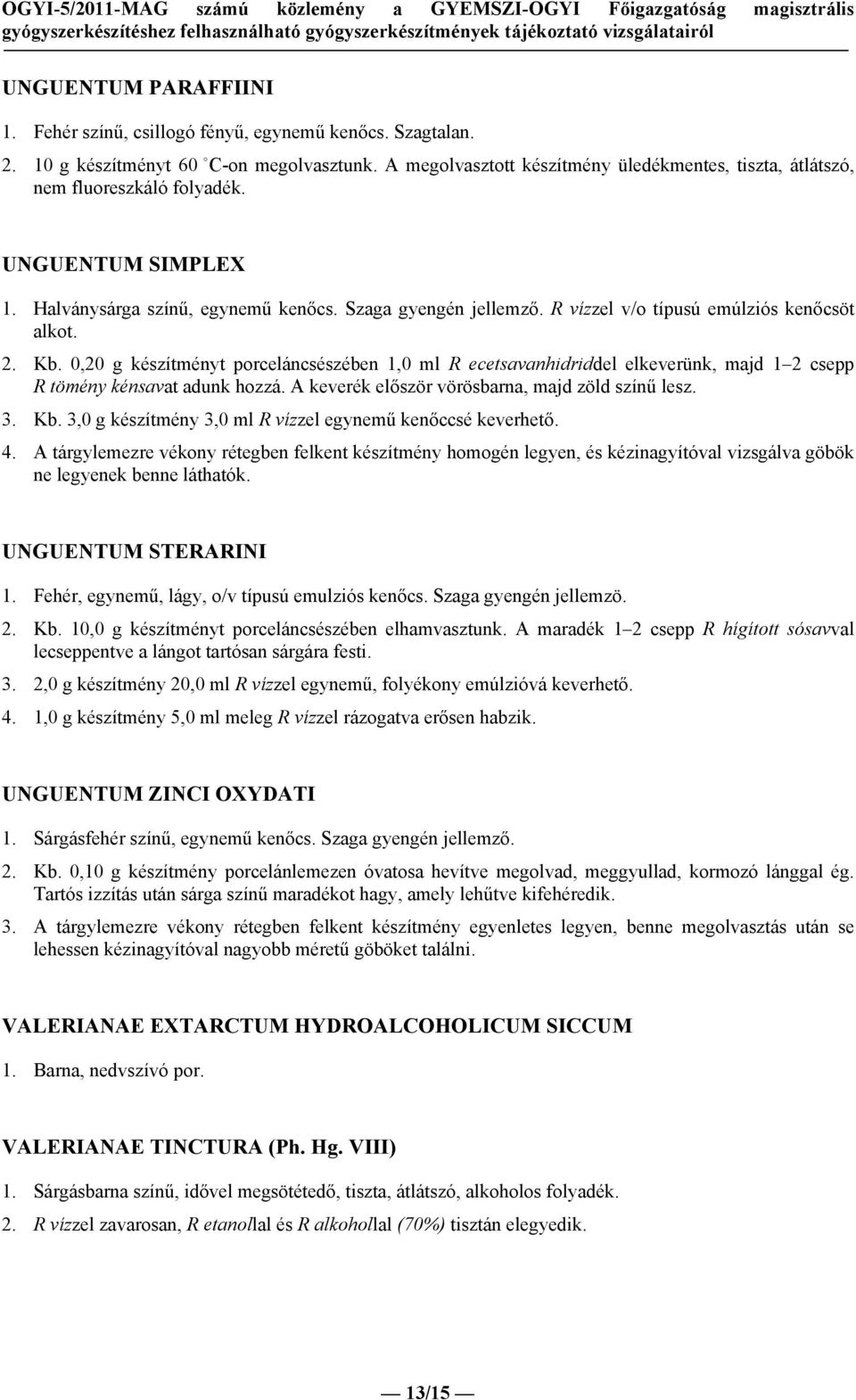 R vízzel v/o típusú emúlziós kenőcsöt alkot. 2. Kb. 0, g készítményt porceláncsészében 1,0 ml R ecetsavanhidriddel elkeverünk, majd 1 2 csepp R tömény kénsavat adunk hozzá.